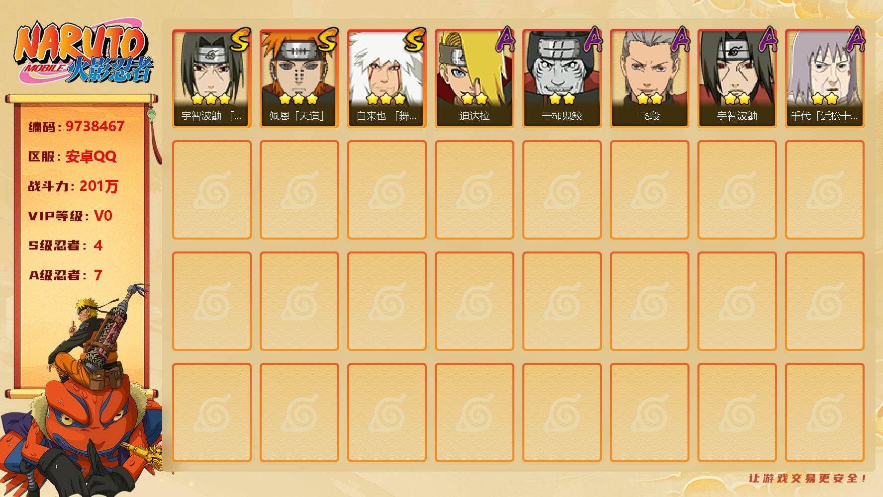 火影忍者账号安卓QQ4S！实名: 可修改 S忍数: 4 A忍数: 7 战力值(万): 201 S级忍者: 佩恩「天道」,宇智波鼬 「须佐能乎」,自来也 「舞之豪杰」,自来也 「传说中的三忍」 通灵兽: 忍犬,忍龟,蛤蟆