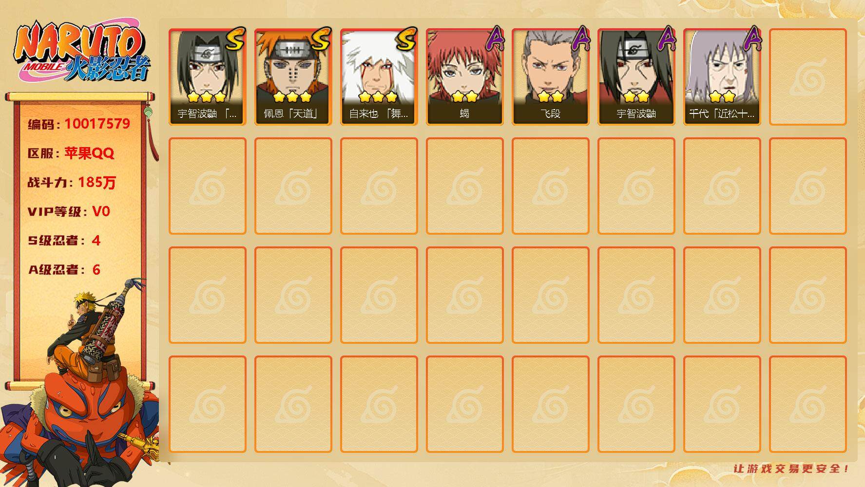 火影忍者账号苹果QQ4S！实名: 可修改 S忍数: 4 A忍数: 6 战力值(万): 185 S级忍者: 佩恩「天道」,宇智波鼬 「须佐能乎」,自来也 「舞之豪杰」,自来也 「传说中的三忍」 通灵兽: 忍龟,蛤蟆吉,蓝