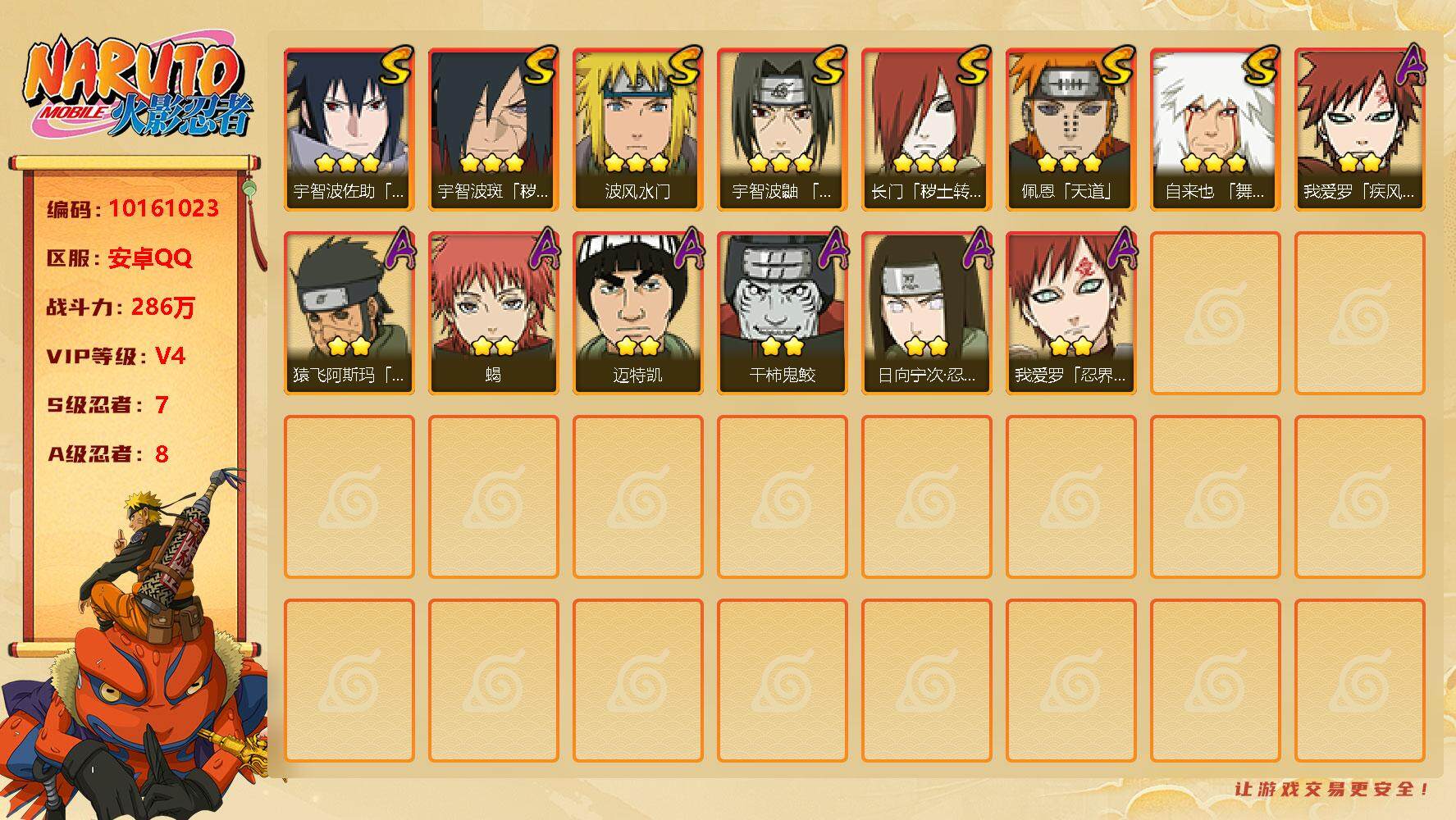 火影忍者账号安卓QQ7S！ 贵族等级: V4 S忍数: 7 A忍数: 8 战力值(万): 286 S级忍者: 长门「秽土转生」,佩恩「天道」,波风水门,宇智波鼬 「须佐能乎」,自来也 「舞之豪杰」,宇智波佐助「永恒万花