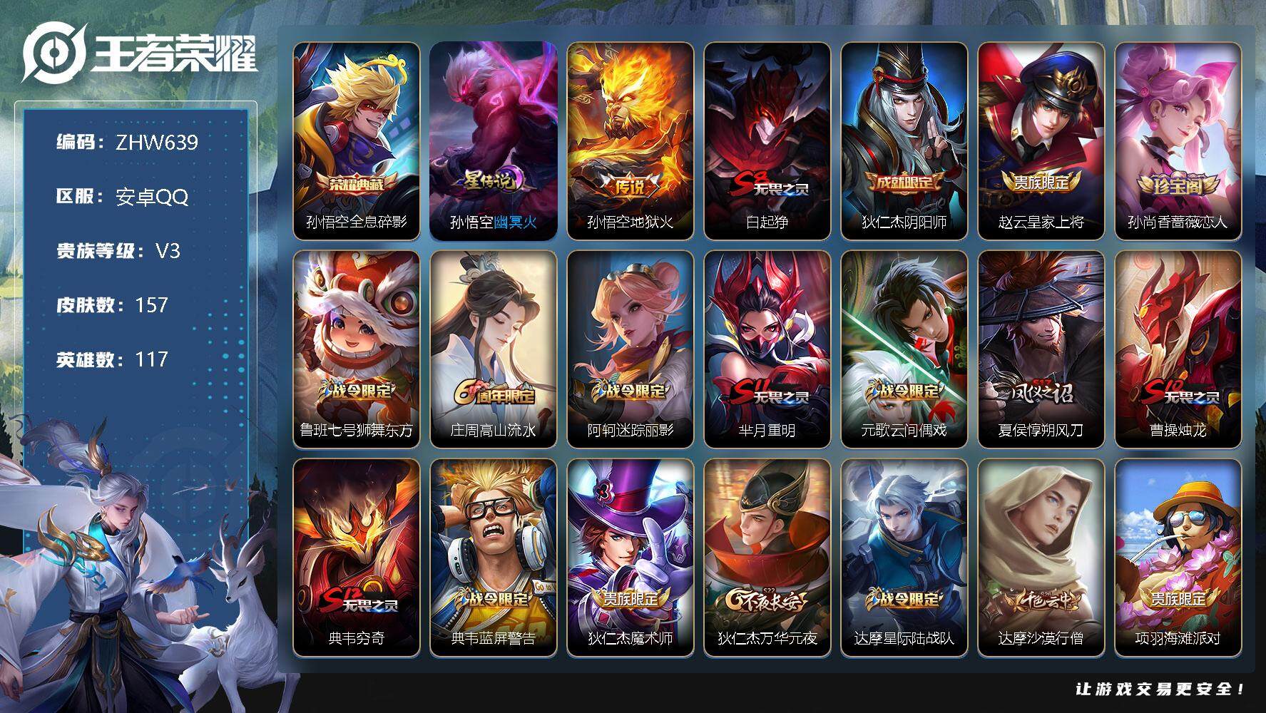 王者荣耀账号安卓QQ安卓Q-V3-永恒钻石III段位-117英雄-157皮肤-1典藏-1传说-45史诗-1星元
【荣耀典藏】：孙悟空全息碎影
【传说皮肤】：孙悟空地狱火
【限定皮肤】：白起狰，狄仁杰阴阳师，赵云皇家上将
