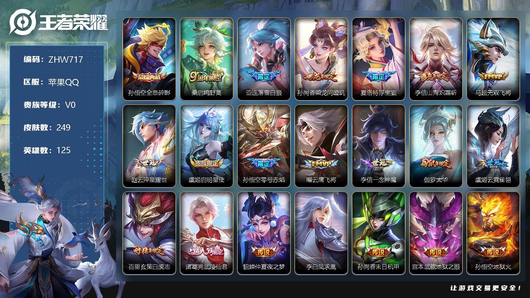 王者荣耀账号苹果QQ苹果Q-V0-荣耀黄金II段位-125英雄-249皮肤-1典藏-21传说-72史诗
【英雄全皮】：李信全皮，蒙恬全皮，影全皮
【荣耀典藏】：孙悟空全息碎影
【传说皮肤】：桑启鸣野蒿，亚连落雪白狼，孙