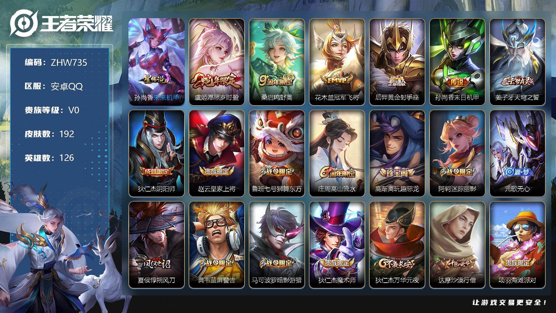 王者荣耀账号安卓QQ【特价急出/详情看图】：安卓Q-V0-永恒钻石IV段位-126英雄-192皮肤-1星元-5传说-52史诗
【传说皮肤】：虞姬愿照岁时盈，桑启鸣野蒿，花木兰冠军飞将，后羿黄金射手座，孙尚香末日机甲
【