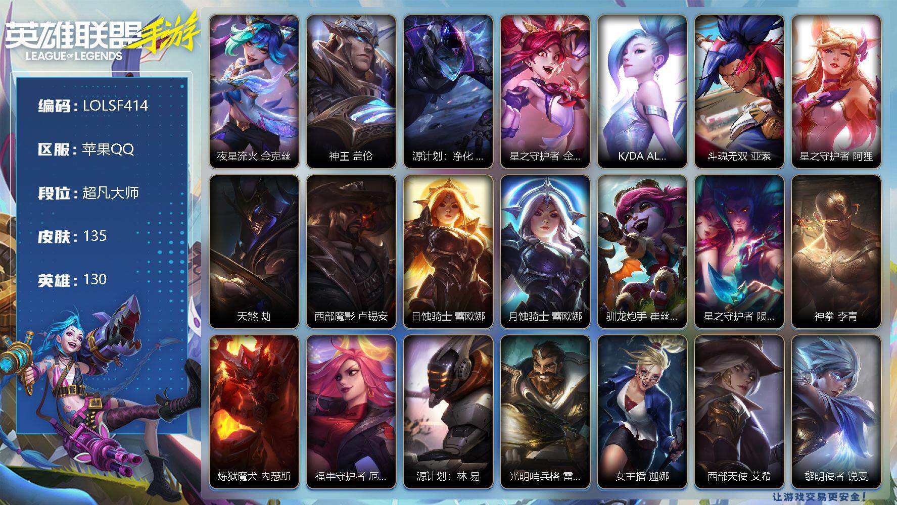 LOL手游账号苹果QQ【LOLSF414】130英雄/135皮肤/超凡大师/夜星流火 金克丝/神王 盖伦/源计划：净化 薇恩/星之守护者 金克丝/K/DA ALL OUT 萨勒芬妮/斗魂无双 亚索/星之守护者 阿狸/天煞
