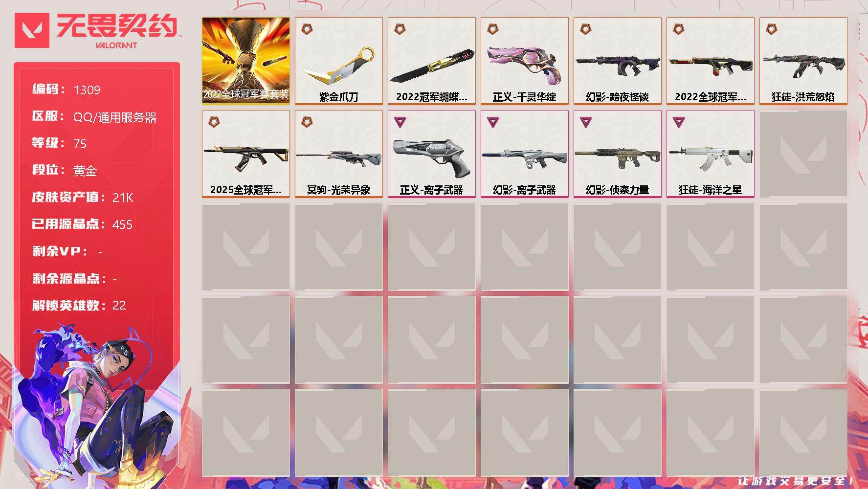 无畏契约账号QQ[12973859]【套装】：2022全球冠军赛套装
【英雄】：幻棱，炼狱，暮蝶，钛狐，壹决，铁臂，捷风，雷兹，幽影，不死鸟，贤者，猎枭，零，芮娜，奇乐，尚勃勒，霓虹，斯凯，K/O，黑梦，钢锁
【近战