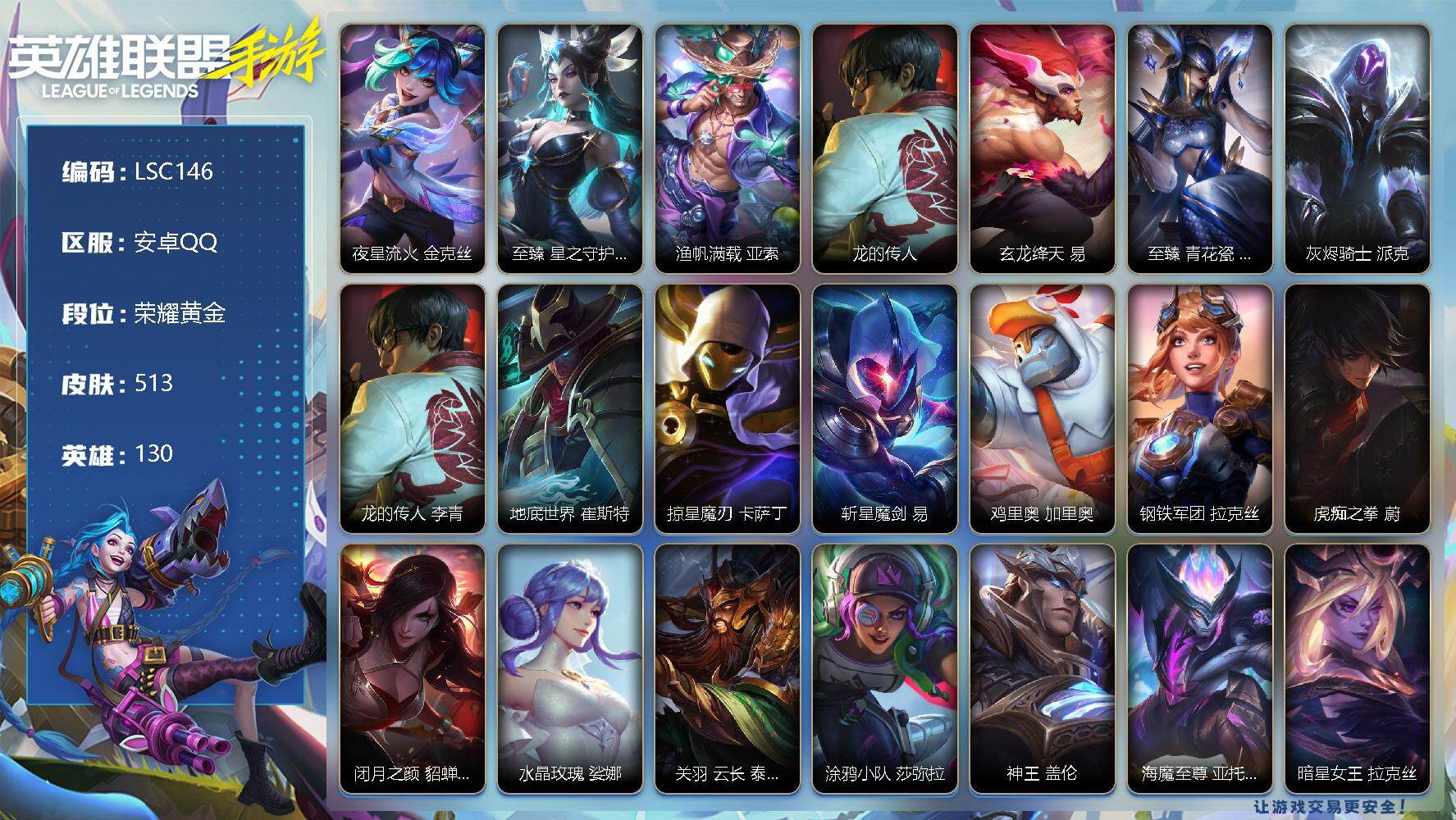 LOL手游账号安卓QQ【LSC146】130英雄/513皮肤/7神话/67传说/314史诗/荣耀黄金/夜星流火 金克丝/至臻 星之守护者 辛德拉/渔帆满载 亚索/龙的传人 李青/玄龙绛天 易/至臻 青花瓷 丽桑卓/灰烬骑