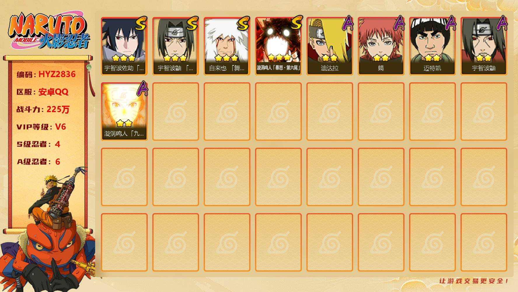 火影忍者账号安卓QQ【HYZ2836】V6/战力225W/S忍4/A忍6/3星漩涡鸣人「暴怒·第六尾」/3星自来也「舞之豪杰」/2星迪达拉/2星宇智波鼬/3星宇智波佐助「永恒万花筒」/2星漩涡鸣人「九尾查克拉」/2星迈