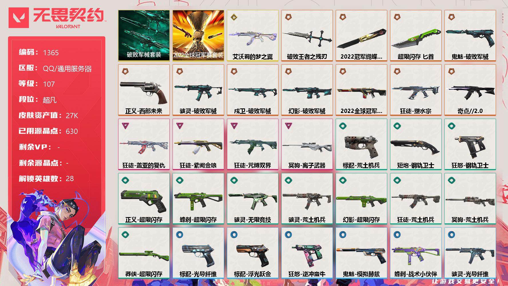 无畏契约账号QQ[13101576]【套装】：2022全球冠军赛套装，破败军械套装
【英雄】：幻棱，炼狱，维斯，暮蝶，钛狐，壹决，铁臂，捷风，雷兹，幽影，不死鸟，贤者，猎枭，蝰蛇，零，芮娜，奇乐，尚勃勒，霓虹，斯凯，