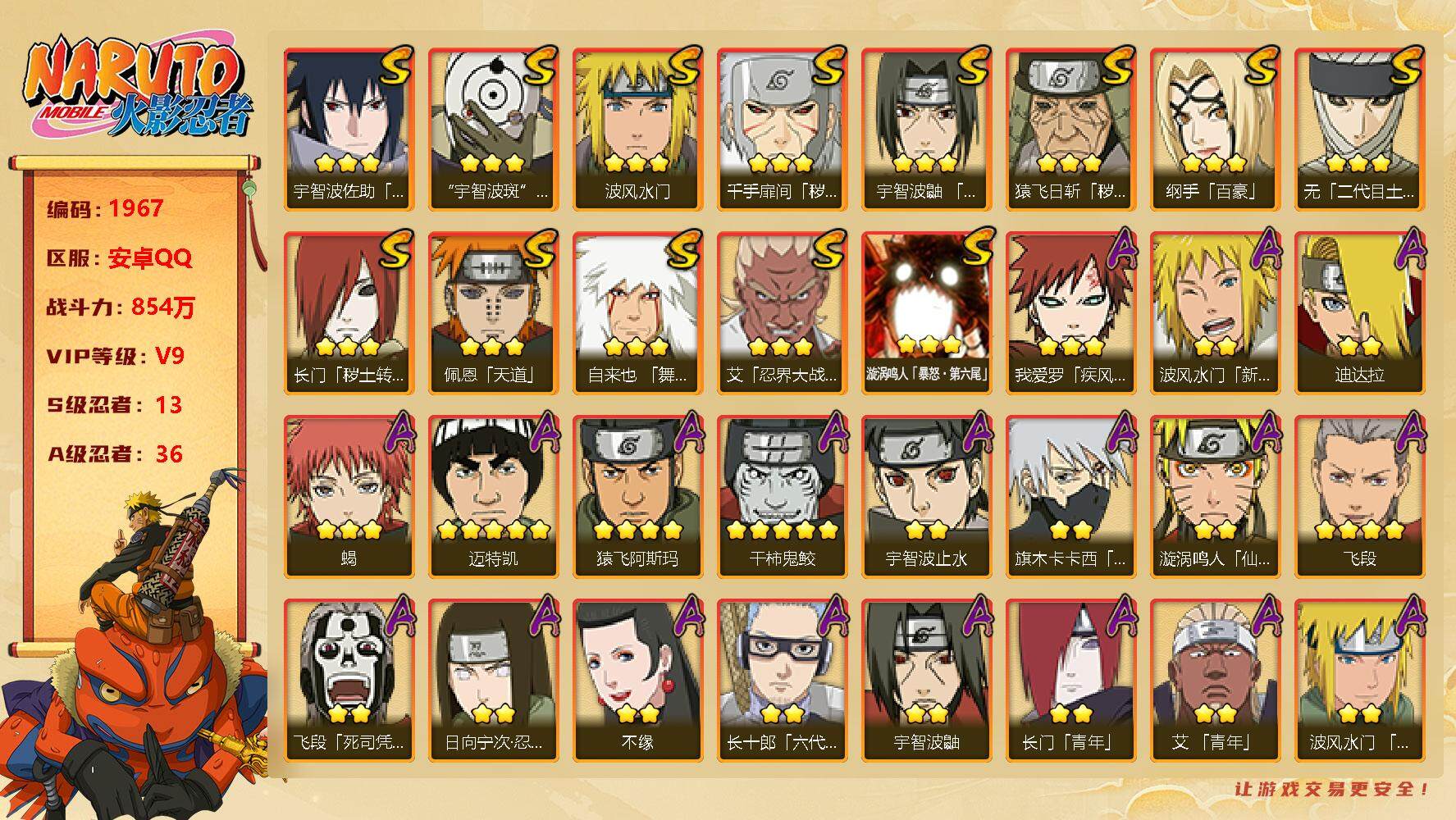 火影忍者账号安卓QQv9 13S 36A 854w战力 九尾鸣人57片 秽土斑81片 秽土解斑56片 须佐止水82片 连体王者95皮 3传说 YY1449
【S级忍者】：长门「秽土转生」(3星)，猿飞日斩「秽土转生」(