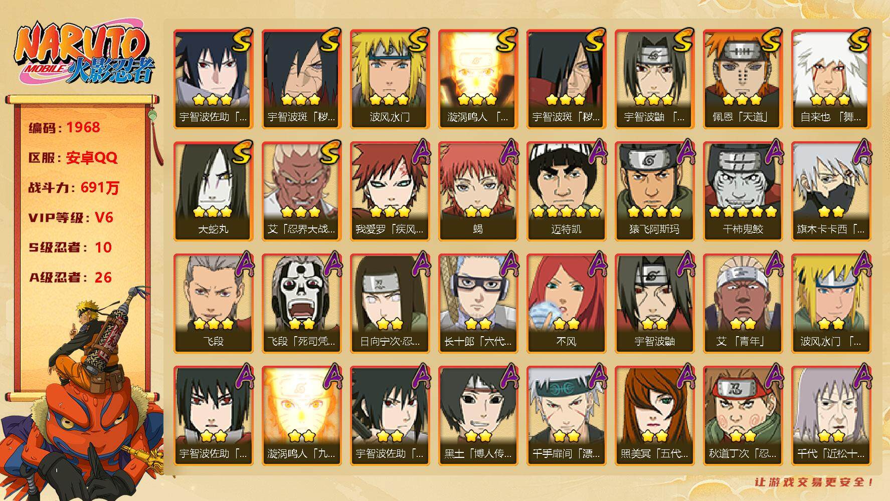 火影忍者账号安卓QQV6 691万战力 10S-26A 九喇嘛水门46片 卡卡西81片 TT1439
【S级忍者】：宇智波斑「秽土转生」(3星)，宇智波斑「秽土转生·解」(3星)，艾「忍界大战」(3星)，宇智波鼬「须佐