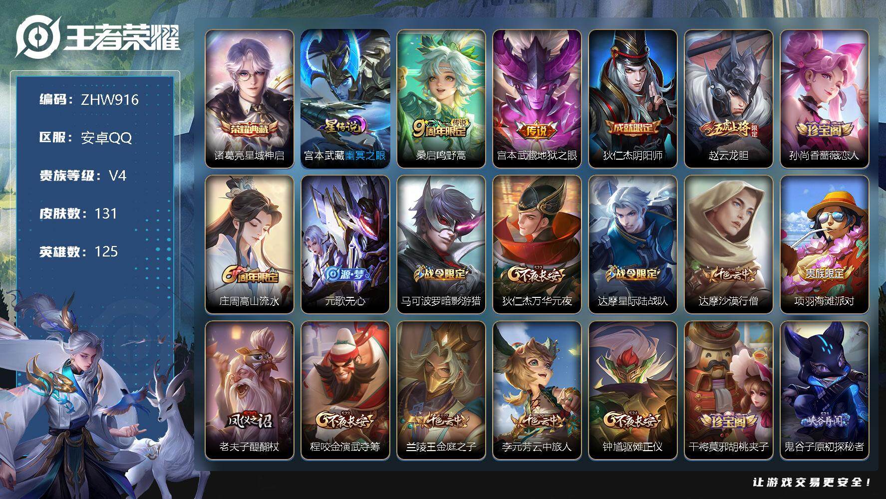 王者荣耀账号安卓QQ安卓Q-V4-永恒钻石V段位-125英雄-131皮肤-1典藏-1星传说-2传说-29史诗
【荣耀典藏】：诸葛亮星域神启
【传说皮肤】：桑启鸣野蒿，宫本武藏地狱之眼
【限定皮肤】：狄仁杰阴阳师，赵云龙