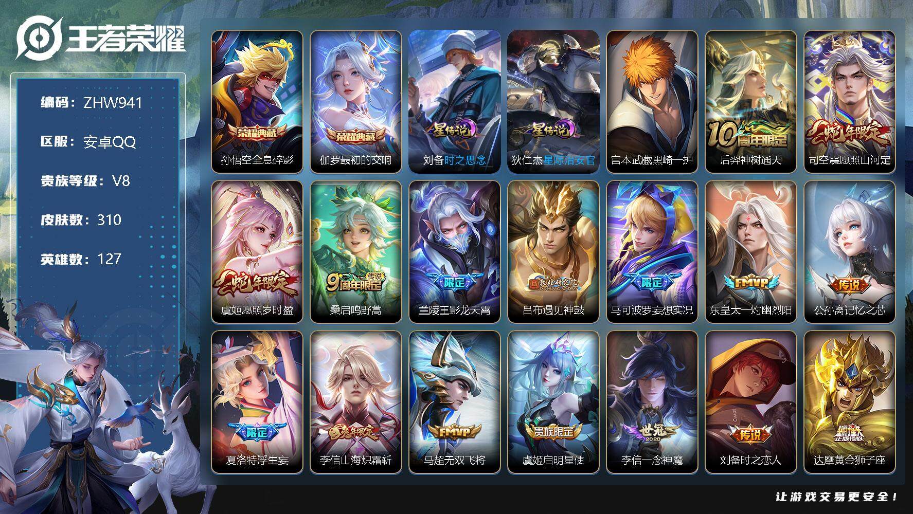 王者荣耀账号安卓QQ安卓Q-V8-最强王者段位-127英雄-310皮肤-2典藏-2星传说-1珍品传说-17传说-85史诗
【英雄全皮】：刘邦全皮，鬼谷子全皮，李信全皮，蒙恬全皮，戈娅全皮，空空儿全皮，海诺全皮
【荣耀典
