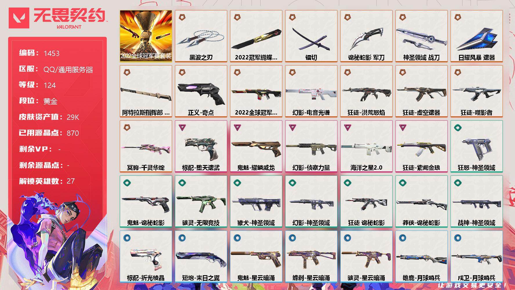 无畏契约账号QQ[13299159]【套装】：2022全球冠军赛套装
【英雄】：幻棱，炼狱，维斯，暮蝶，钛狐，壹决，铁臂，捷风，雷兹，幽影，不死鸟，贤者，猎枭，蝰蛇，零，芮娜，奇乐，尚勃勒，霓虹，斯凯，夜露，星礈，K