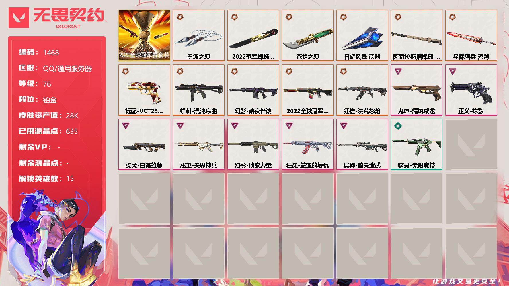 无畏契约账号QQ[13312732]【套装】：2022全球冠军赛套装
【英雄】：幻棱，炼狱，维斯，暮蝶，壹决，捷风，不死鸟，贤者，猎枭，蝰蛇，零，芮娜，夜露，盖可
【近战 武器】：近战武器-2022全球冠军赛 蝴蝶刀