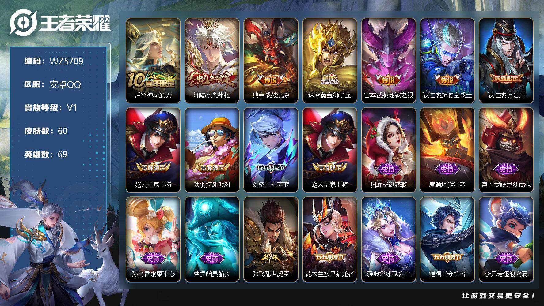 王者荣耀账号安卓QQ安卓Q-V1-永恒钻石III段位-69英雄-60皮肤-0典藏-0珍品无双-0无双-0珍品传说-6传说-19史诗
【传说皮肤】：后羿神树通天，澜愿照九州拓，典韦战鼓燎原，达摩黄金狮子座，宫本武藏地狱之