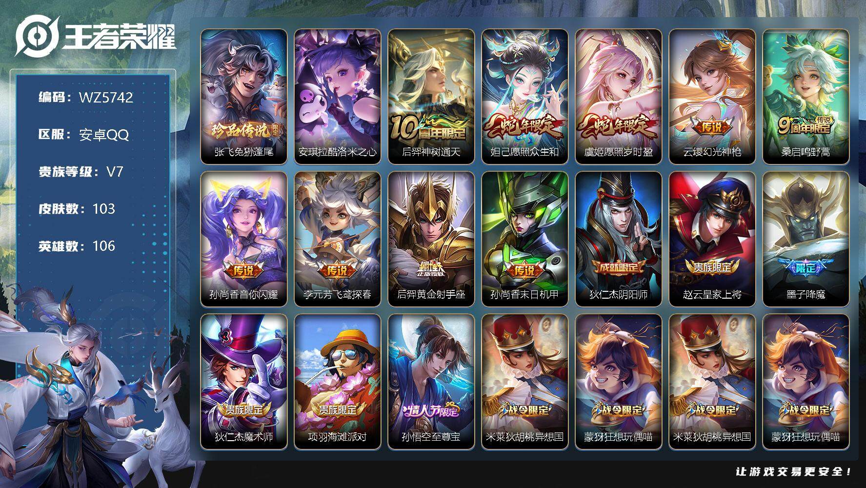 王者荣耀账号安卓QQ安卓Q-V7-最强王者段位-106英雄-103皮肤-0典藏-0珍品无双-0无双-2珍品传说-9传说-36史诗
【英雄全皮】：空空儿全皮
【珍品传说】：张飞兔狲蓬尾，安琪拉酷洛米之心
【传说皮肤】：后