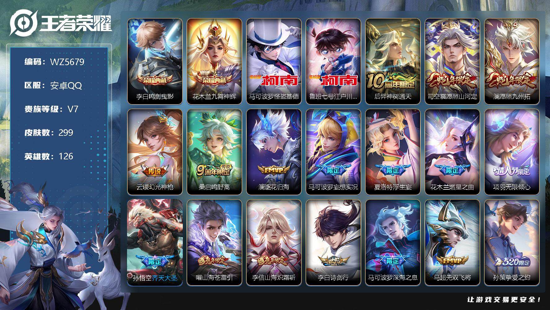 王者荣耀账号安卓QQ安卓Q-V7-最强王者段位-126英雄-299皮肤-2典藏-0珍品无双-0无双-2珍品传说-33传说-99史诗
【英雄全皮】：李信全皮，蒙恬全皮，夏洛特全皮，司空震全皮，赵怀真全皮
【荣耀典藏】：李