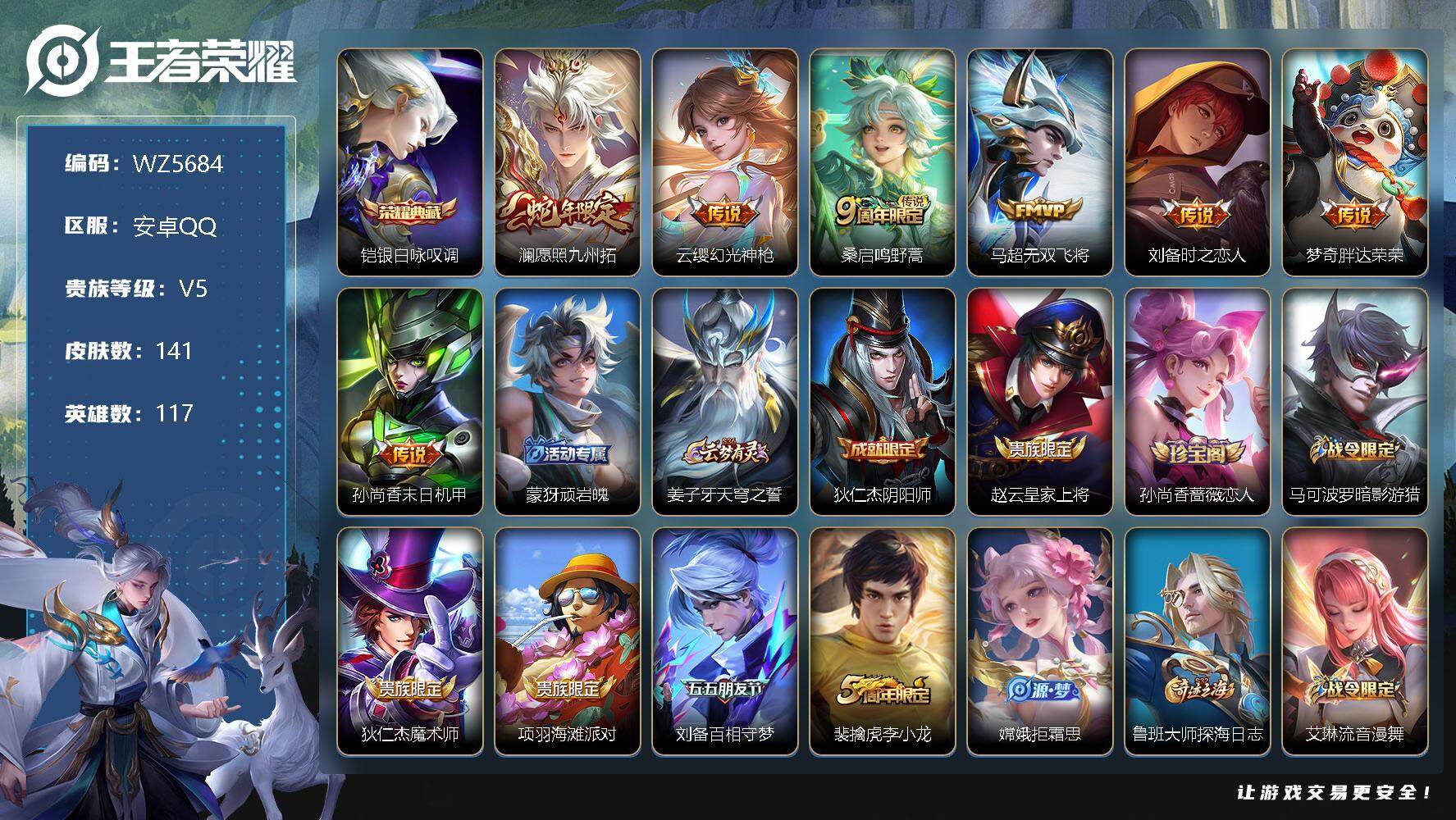 王者荣耀账号安卓QQ安卓Q-V5-至尊星耀IV段位-117英雄-141皮肤-1典藏-0珍品无双-0无双-0珍品传说-7传说-34史诗
【英雄全皮】：影全皮
【荣耀典藏】：铠银白咏叹调
【传说皮肤】：澜愿照九州拓，云缨幻