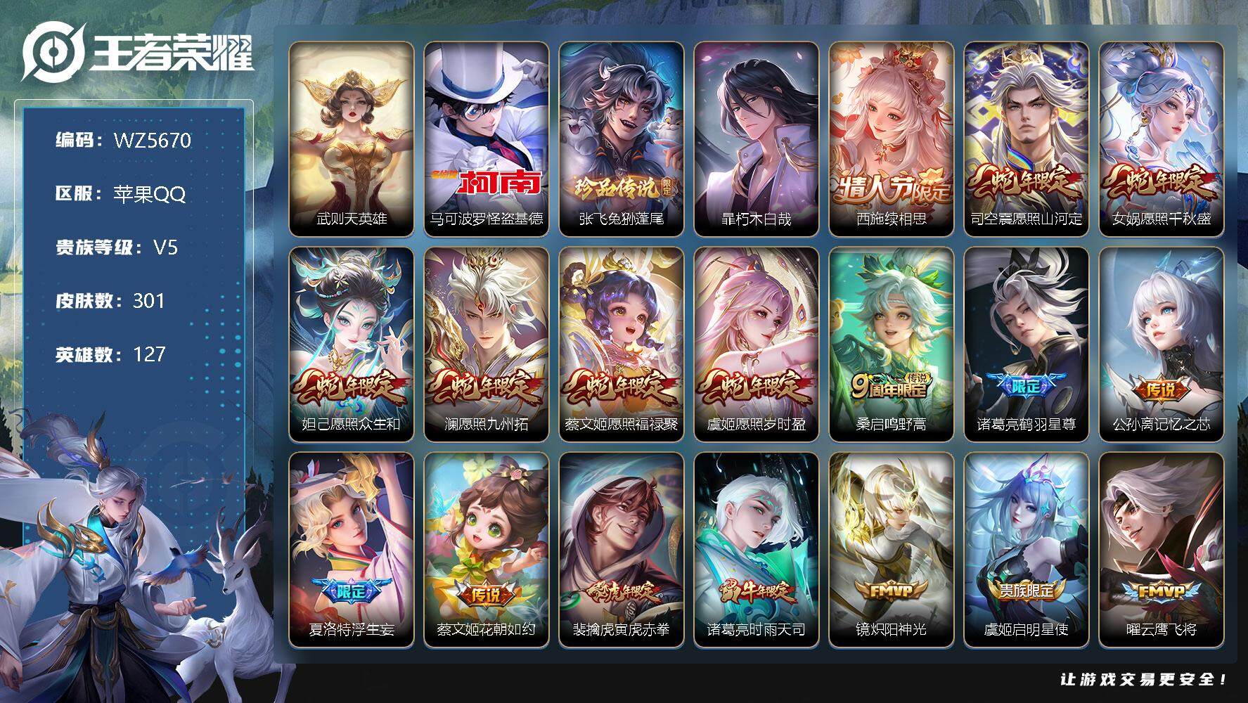 王者荣耀账号苹果QQ苹果Q-V5-至尊星耀III段位-127英雄-301皮肤-0典藏-0珍品无双-0无双-3珍品传说-28传说-75史诗
【英雄全皮】：钟馗全皮，空空儿全皮，影全皮
【荣耀典藏】：武则天英雄
【珍品传说