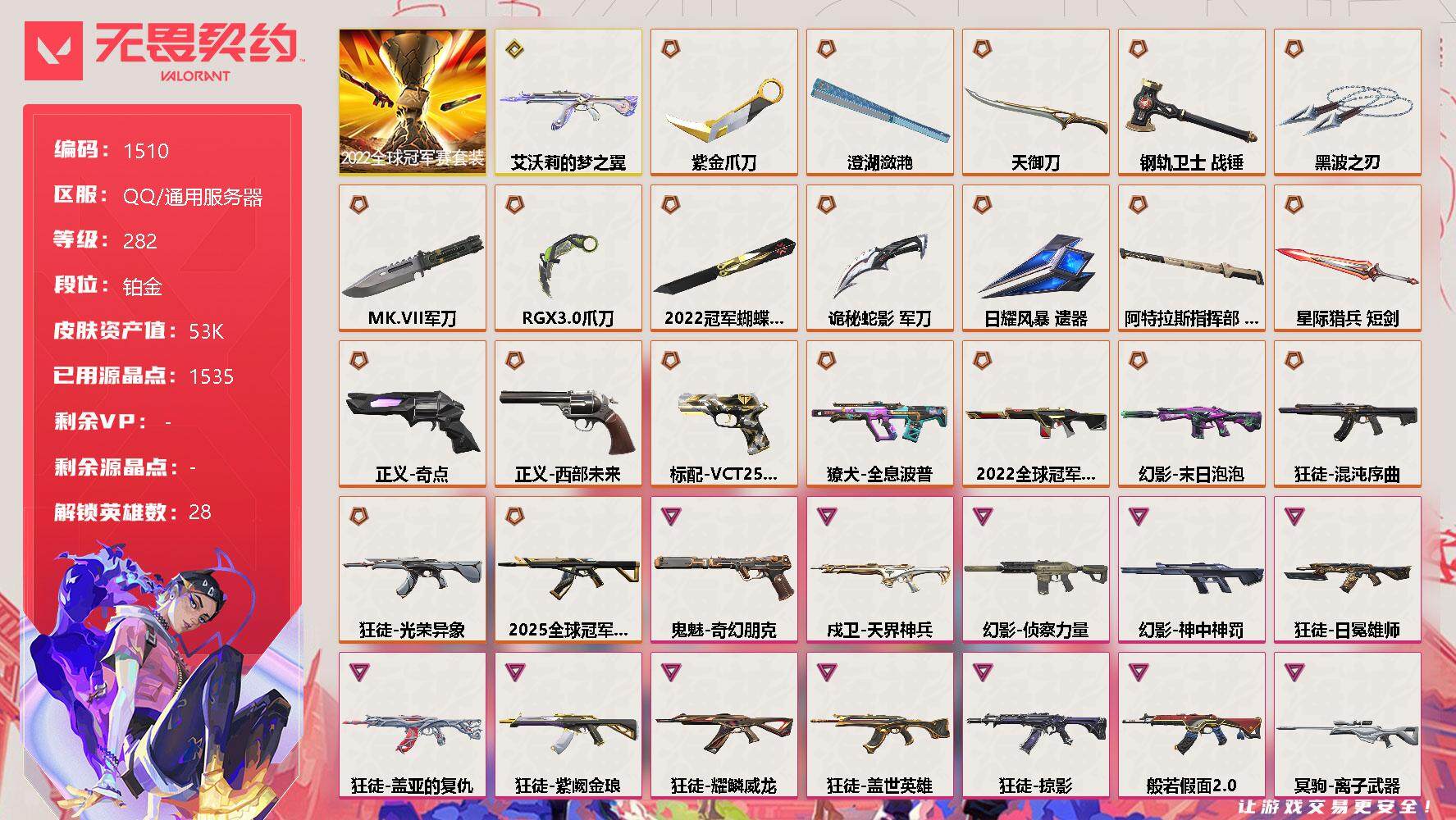 无畏契约账号QQ[13407390]【套装】：2022全球冠军赛套装
【英雄】：幻棱，炼狱，维斯，暮蝶，钛狐，壹决，铁臂，捷风，雷兹，幽影，不死鸟，贤者，猎枭，蝰蛇，零，芮娜，奇乐，尚勃勒，霓虹，斯凯，夜露，星礈，K