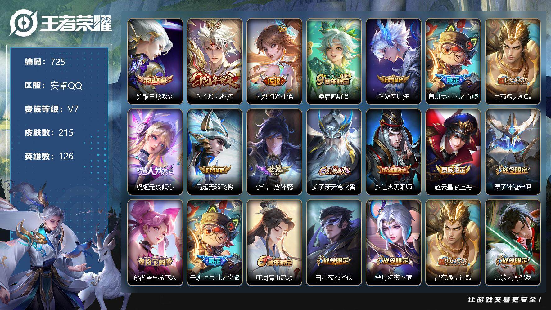 王者荣耀账号安卓QQV7-126英雄-215皮肤-1典藏-9传说-61史诗 金标暃 cc8373
【荣耀典藏】：铠银白咏叹调
【传说皮肤】：澜愿照九州拓，云缨幻光神枪，桑启鸣野蒿，澜逐花归海，鲁班七号时之奇旅，吕布遇见