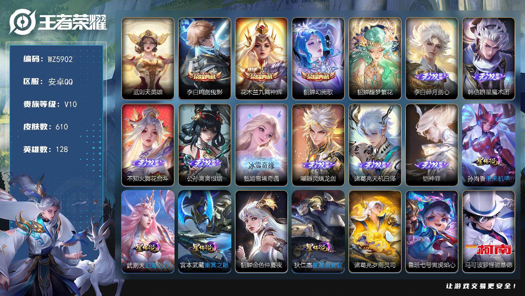 王者荣耀账号安卓QQ安卓Q-V10-最强王者段位-128英雄-610皮肤-3典藏-1珍品无双-8无双-9珍品传说-83传说-205史诗
【英雄全皮】：嬴政全皮，刘禅全皮，高渐离全皮，阿轲全皮，元歌全皮，宫本武藏全皮，达