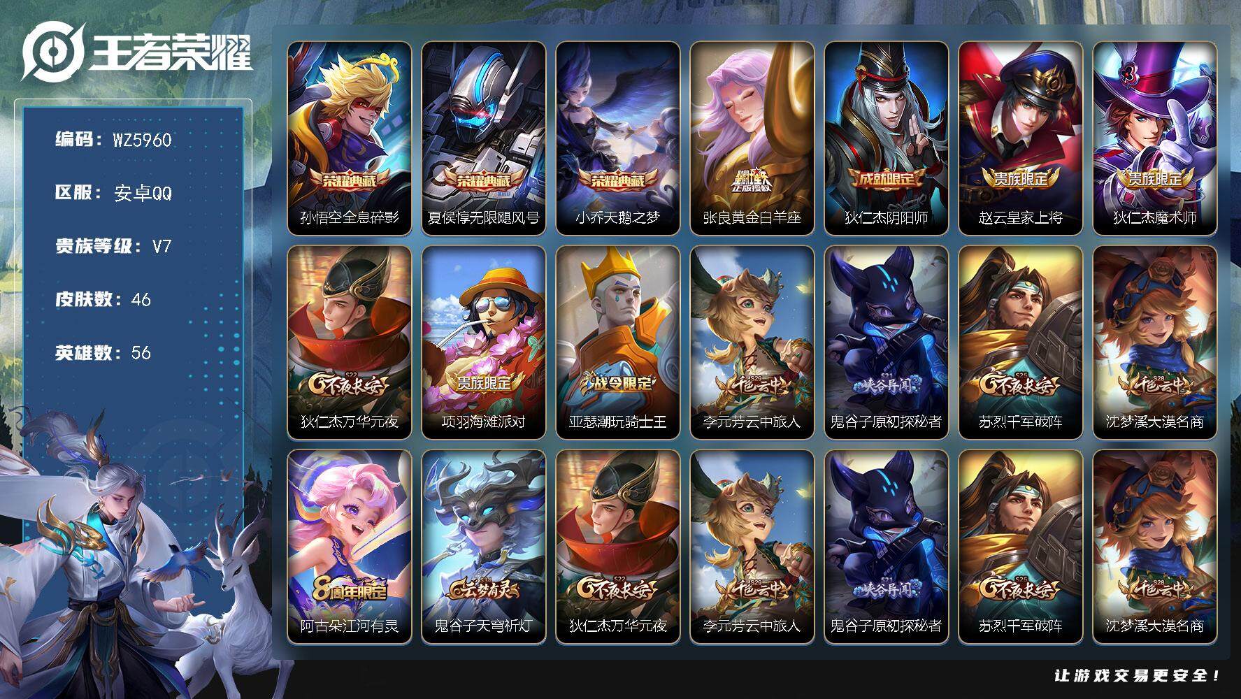 王者荣耀账号安卓QQ安卓Q-V7-至尊星耀IV段位-56英雄-46皮肤-3典藏-0珍品无双-0无双-0珍品传说-1传说-13史诗
【荣耀典藏】：孙悟空全息碎影，夏侯惇无限飓风号，小乔天鹅之梦
【传说皮肤】：张良黄金白羊