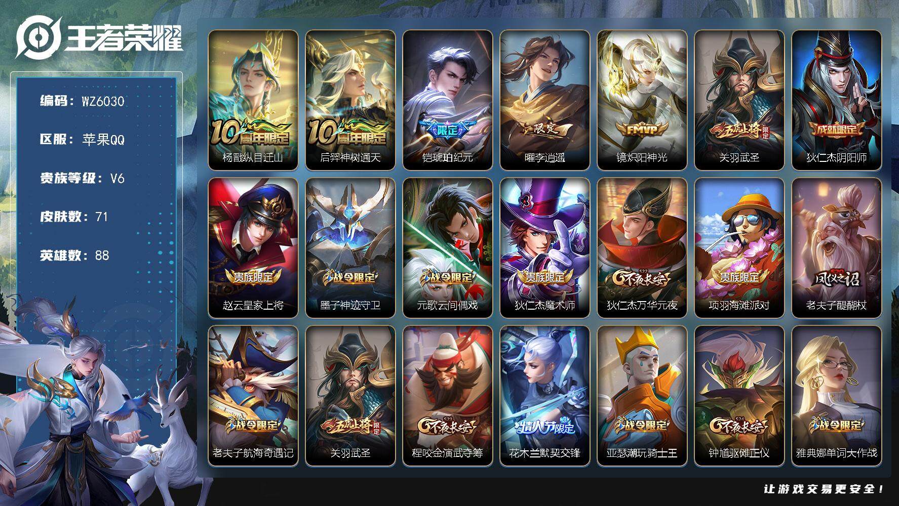 王者荣耀账号苹果QQ苹果Q-V6-最强王者段位-88英雄-71皮肤-0典藏-0珍品无双-0无双-0珍品传说-6传说-20史诗
【传说皮肤】：杨戬纵目迁山，后羿神树通天，铠琥珀纪元，曜李逍遥 ，镜炽阳神光，关羽武圣
【限