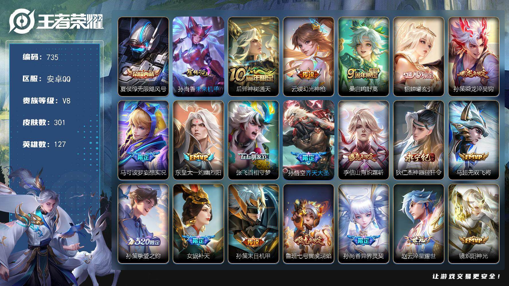 王者荣耀账号安卓QQV8-127英雄-301皮肤-1典藏-24传说-101史诗，（连体火影v11，770万战力，14S，39A），zp3244
【英雄全皮】：鬼谷子全皮，李信全皮，蒙恬全皮，戈娅全皮
【荣耀典藏】：夏侯