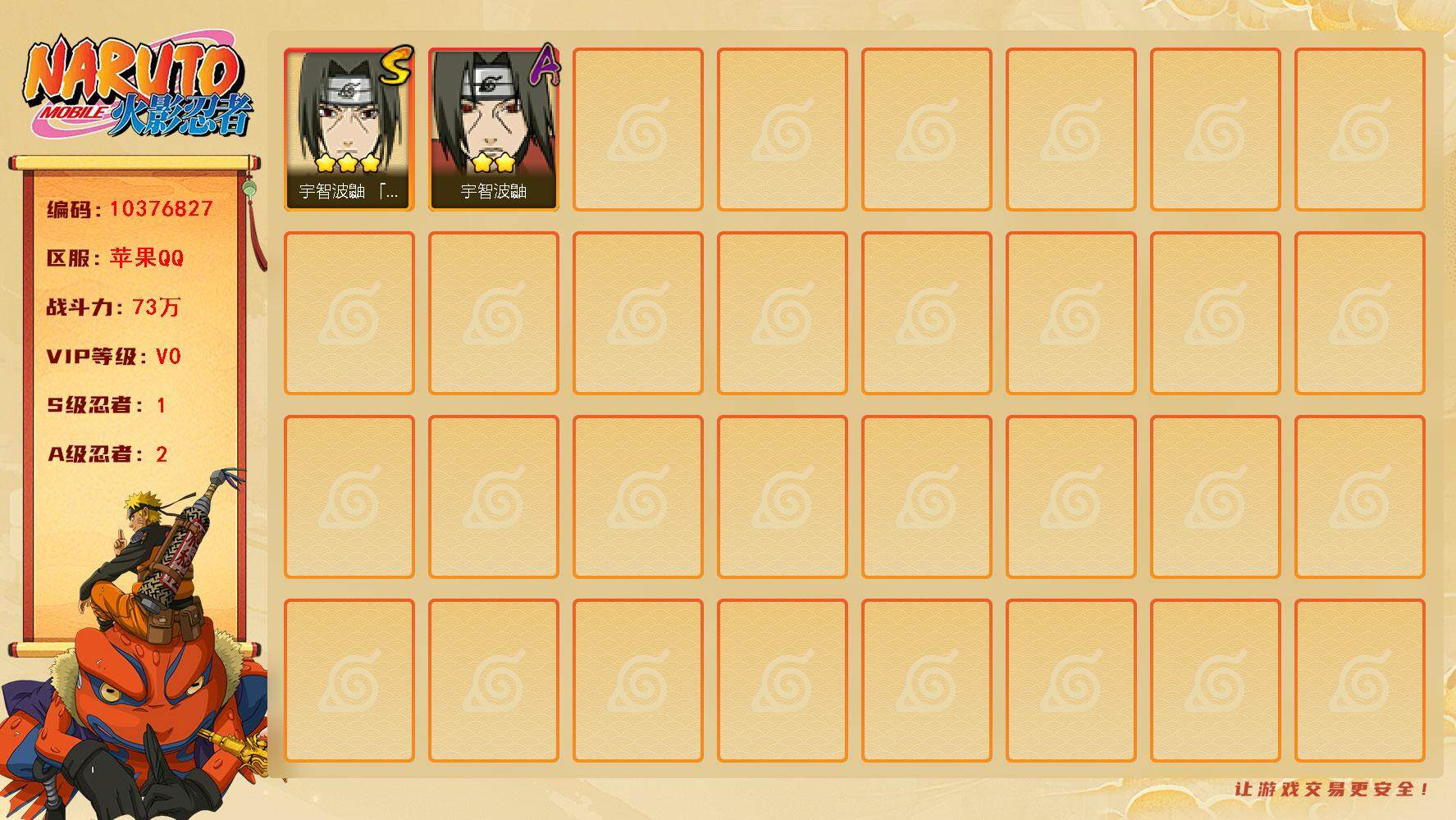 火影忍者账号苹果QQ[10376827]1S！实名:包人脸 S忍数: 1 A忍数: 2 战力值(万): 73 S级忍者: 宇智波鼬 「须佐能乎」 通灵兽: 蛤蟆吉,蓝蛇