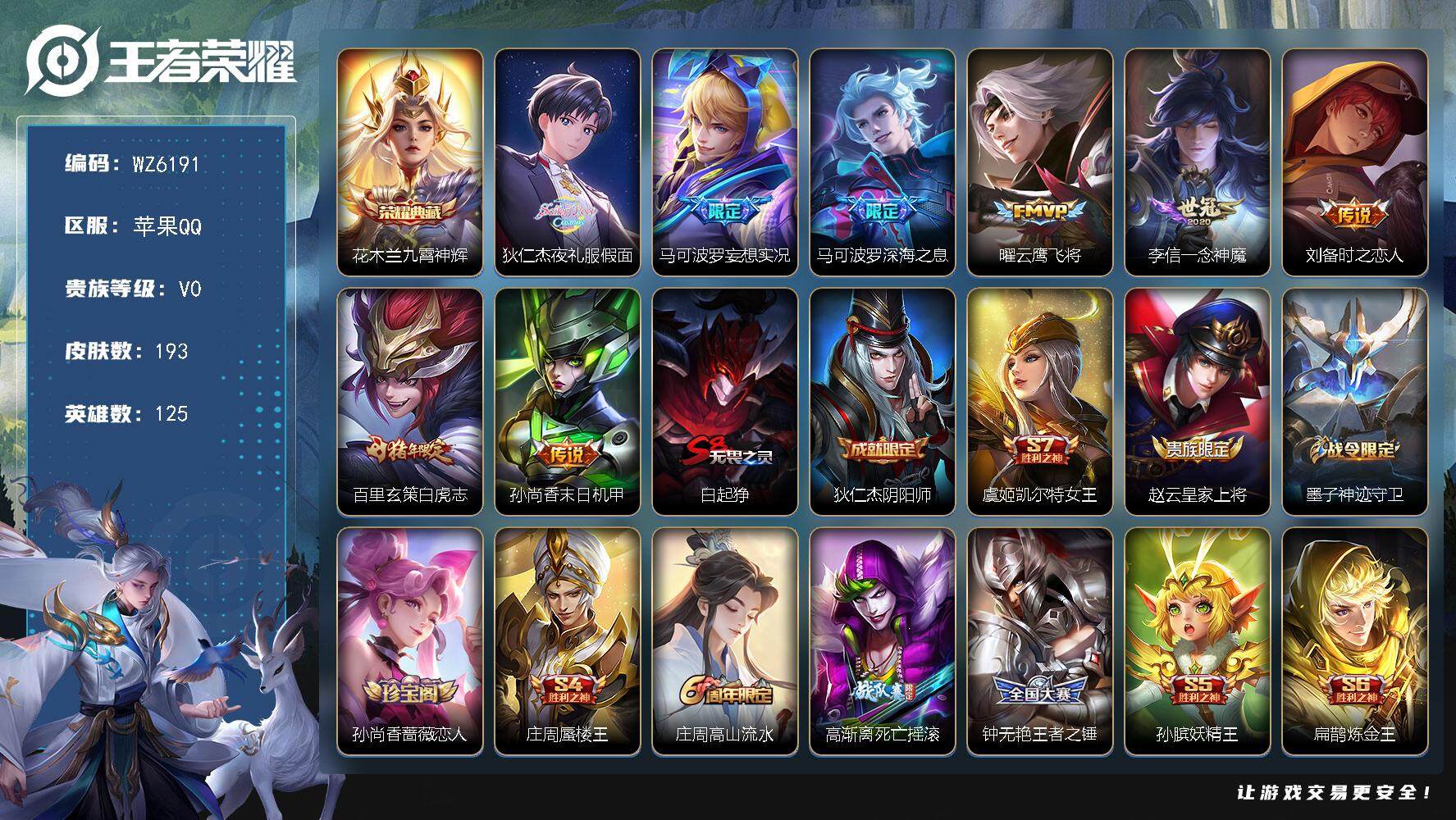 王者荣耀账号苹果QQ苹果Q-V0-永恒钻石IV段位-125英雄-193皮肤-1典藏-0珍品无双-0无双-0珍品传说-8传说-50史诗
【荣耀典藏】：花木兰九霄神辉
【传说皮肤】：狄仁杰夜礼服假面，马可波罗妄想实况，马可