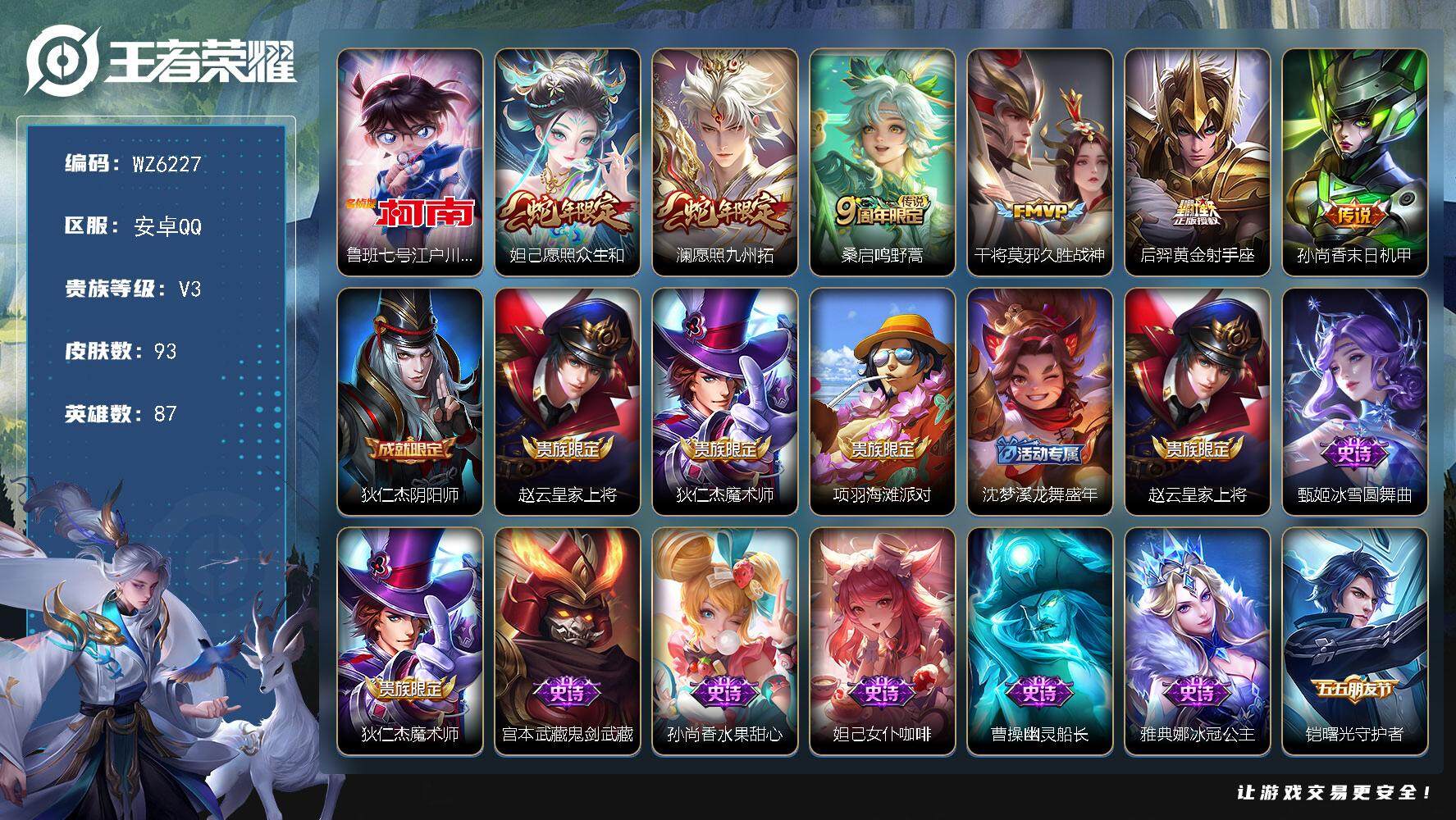 王者荣耀账号安卓QQ安卓Q-V3-最强王者段位-87英雄-93皮肤-0典藏-0珍品无双-0无双-1珍品传说-6传说-23史诗
【英雄全皮】：影全皮
【珍品传说】：鲁班七号江户川柯南
【传说皮肤】：妲己愿照众生和，澜愿照