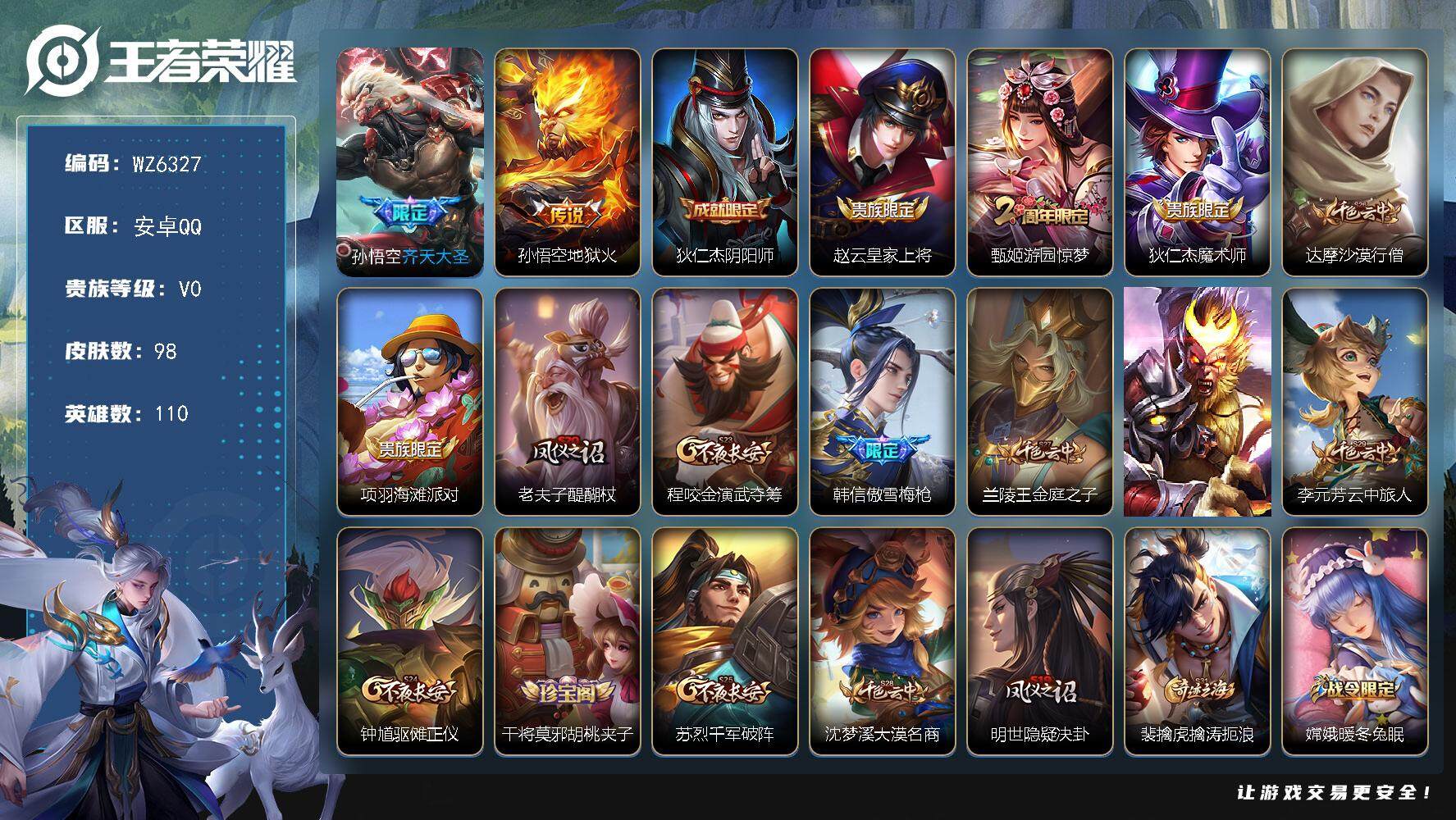 王者荣耀账号安卓QQ安卓Q-V0-尊贵铂金IV段位-110英雄-98皮肤-0典藏-0珍品无双-0无双-0珍品传说-2传说-20史诗
【传说皮肤】：孙悟空齐天大圣，孙悟空地狱火
【限定皮肤】：狄仁杰阴阳师，赵云皇家上将，