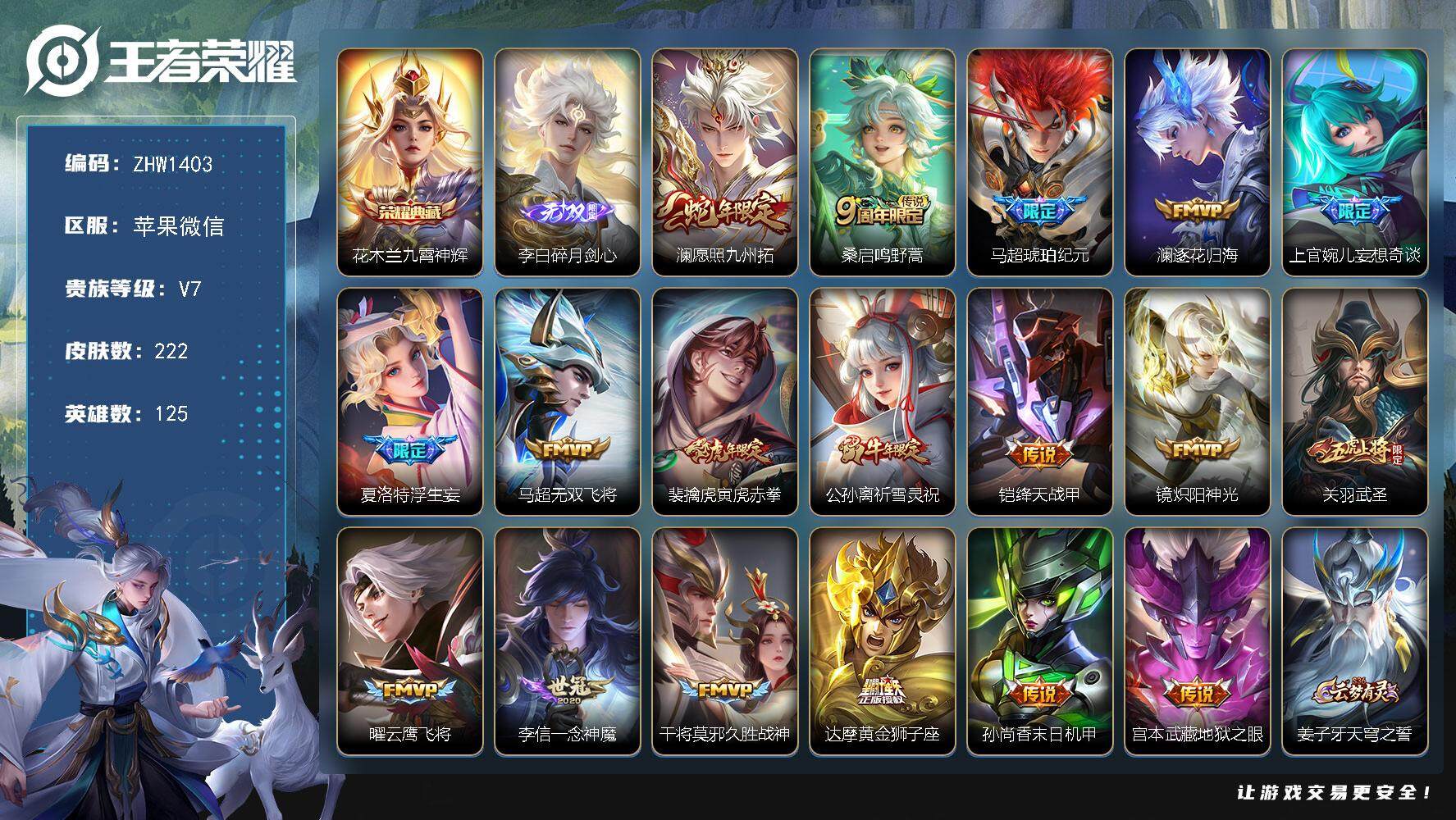 王者荣耀账号苹果VX苹果WX-V7-至尊星耀I段位-125英雄-222皮肤-1典藏-0珍品无双-1无双-0珍品传说-18传说-61史诗-1星传说
【英雄全皮】：蒙恬全皮，夏洛特全皮，戈娅全皮，影全皮
【荣耀典藏】：花木