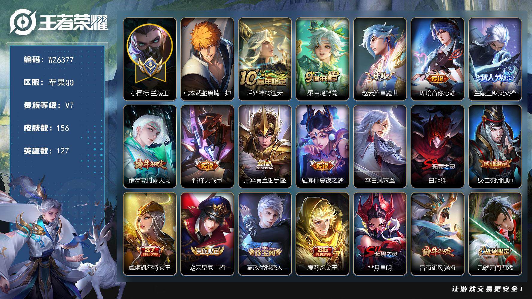 王者荣耀账号苹果QQ【小国标兰陵王】V7-最强王者段位-127英雄-156皮肤-1珍品传说-10传说-47史诗
【珍品传说】：宫本武藏黑崎一护
【传说皮肤】：后羿神树通天，桑启鸣野蒿，赵云淬星耀世，周瑜音你心动，兰陵王