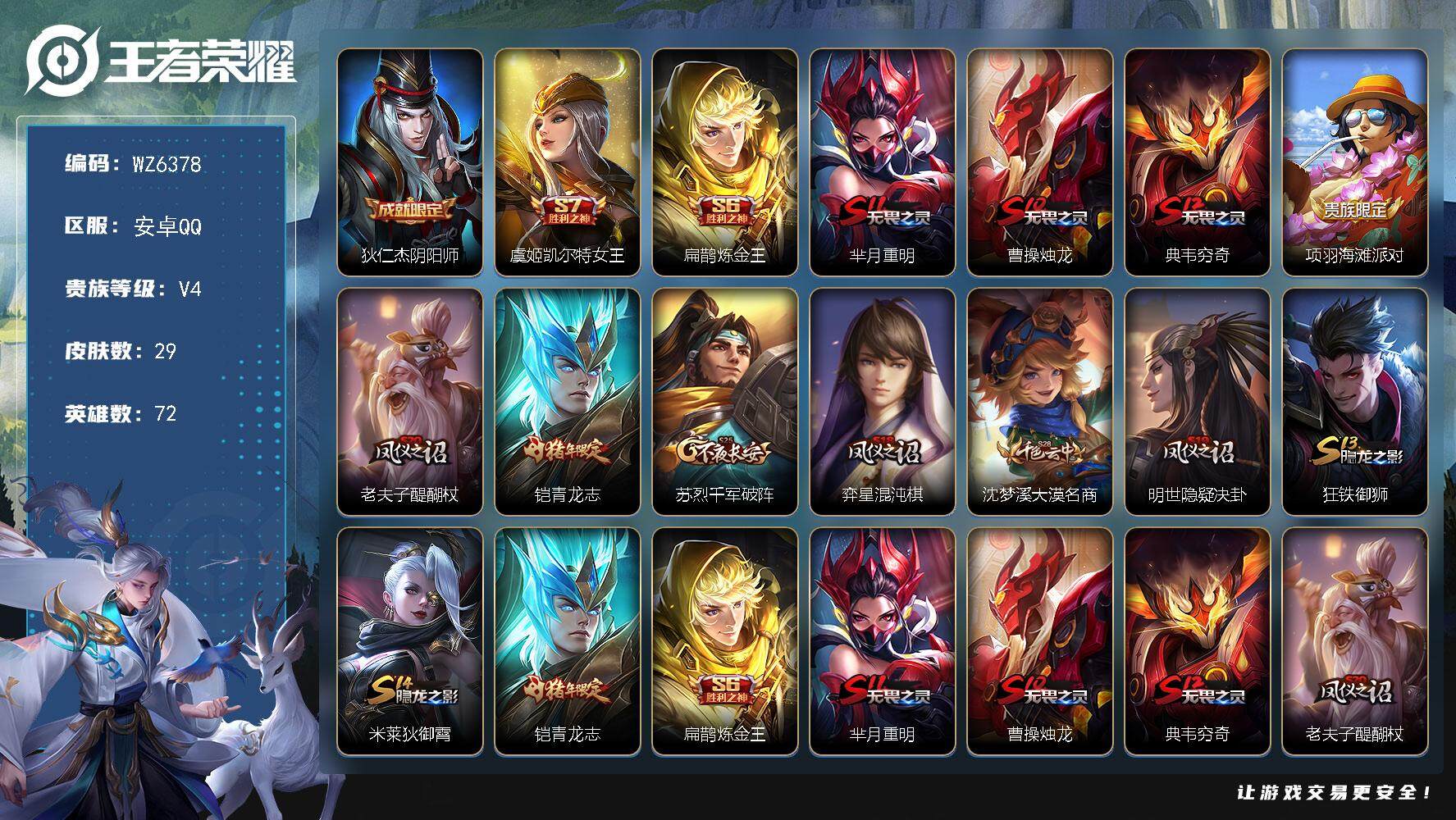 王者荣耀账号安卓QQ【qq等级皇冠】V4-永恒钻石II段位-72英雄-29皮肤-0典藏-0珍品无双-0无双-0珍品传说-0传说-3史诗
【限定皮肤】：狄仁杰阴阳师，虞姬凯尔特女王，扁鹊炼金王，芈月重明，曹操烛龙，典韦穷
