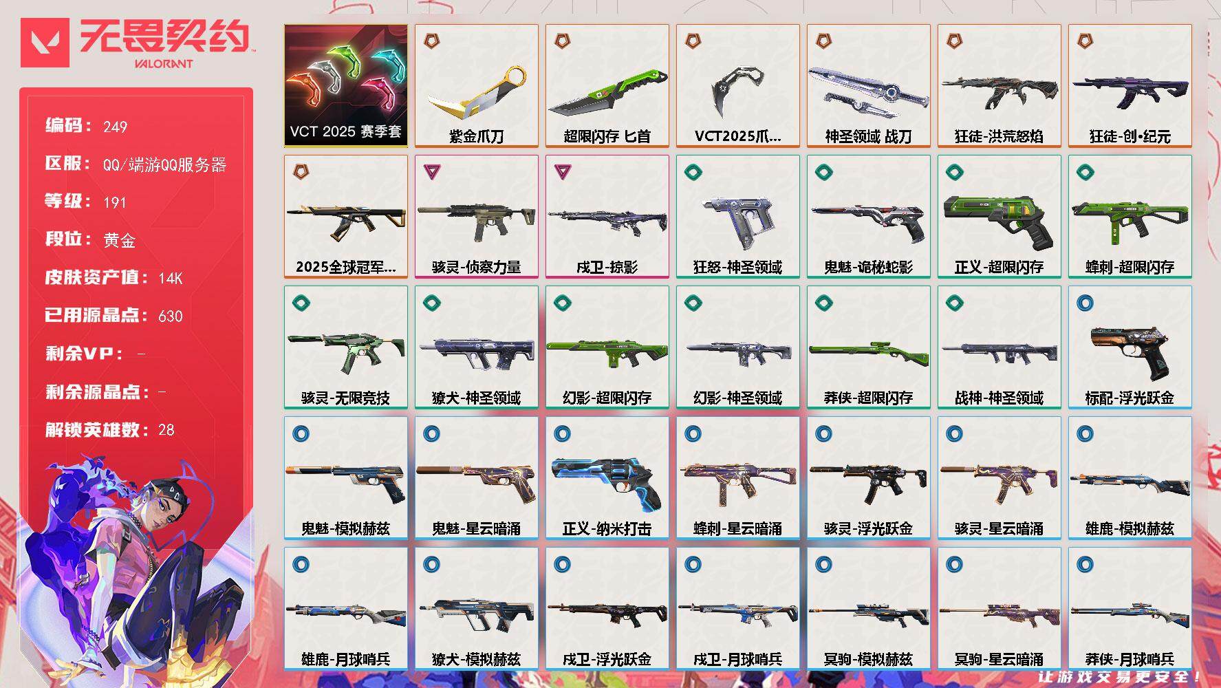 无畏契约账号QQ[13996127]【套装】：VCT 2025 赛季套装
【英雄】：幻棱，炼狱，维斯，暮蝶，钛狐，壹决，铁臂，捷风，雷兹，幽影，不死鸟，贤者，猎枭，蝰蛇，零，芮娜，奇乐，尚勃勒，霓虹，斯凯，夜露，星礈