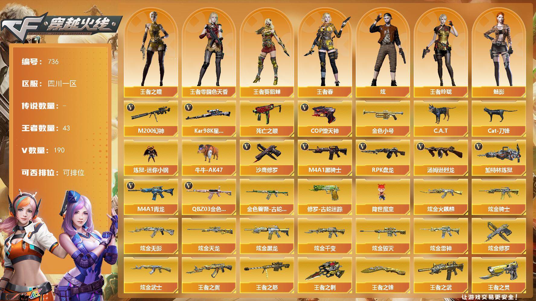 穿越火线账号西部战区四川一区[14397665]四川一区-190V-43王者-13炫金
【热门武器】：QBZ03-金色蔷薇，M4A1-青龙，M200-幻神，金色蔷薇-古蛇迷踪，修罗-古蛇迷踪，死亡之眼*2，Kar98K-星神，金