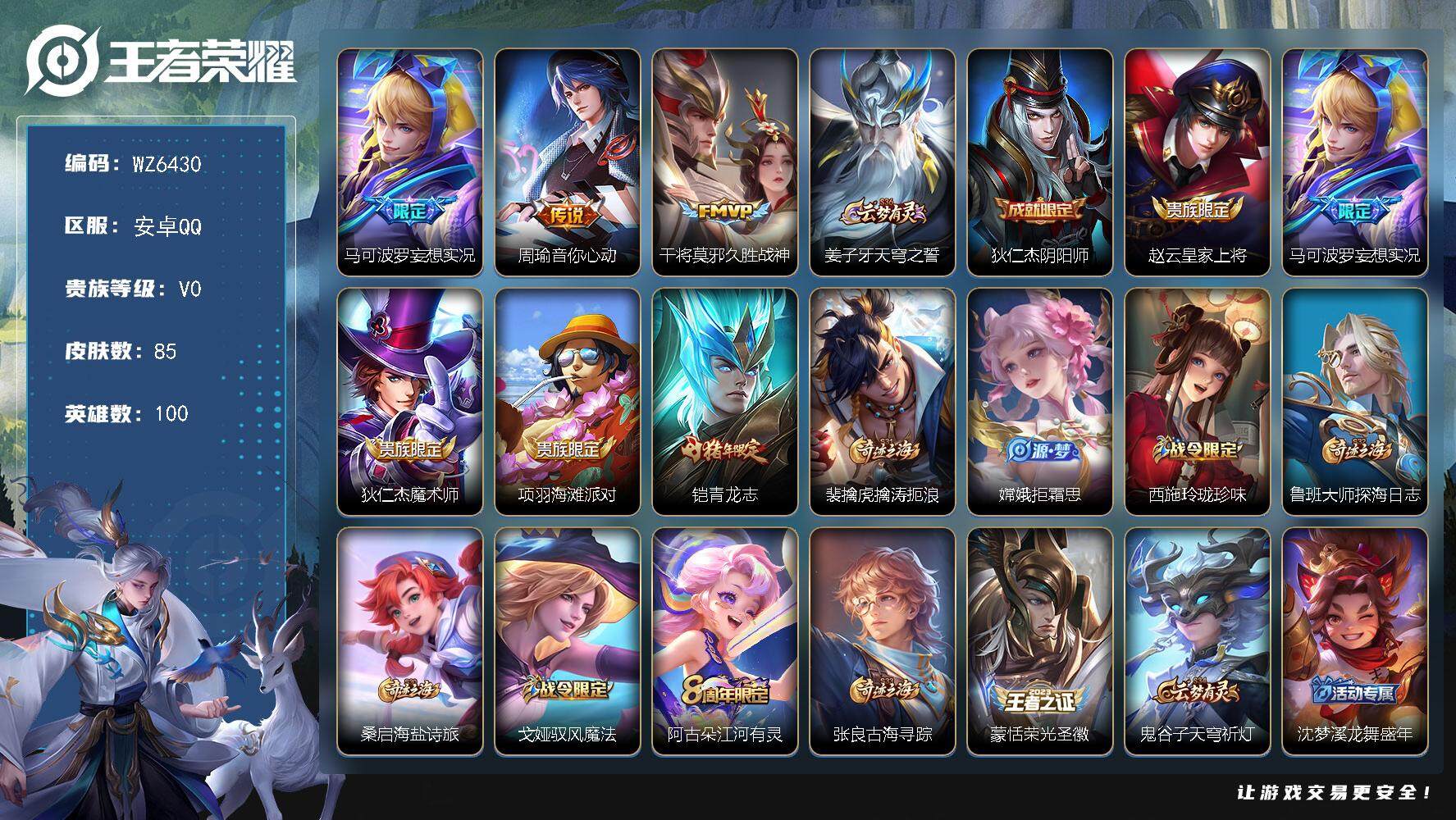 王者荣耀账号安卓QQ安卓Q-V0-永恒钻石V段位-100英雄-85皮肤-0典藏-0珍品无双-0无双-0珍品传说-3传说-22史诗
【传说皮肤】：马可波罗妄想实况，周瑜音你心动，干将莫邪久胜战神
【限定皮肤】：姜子牙天穹