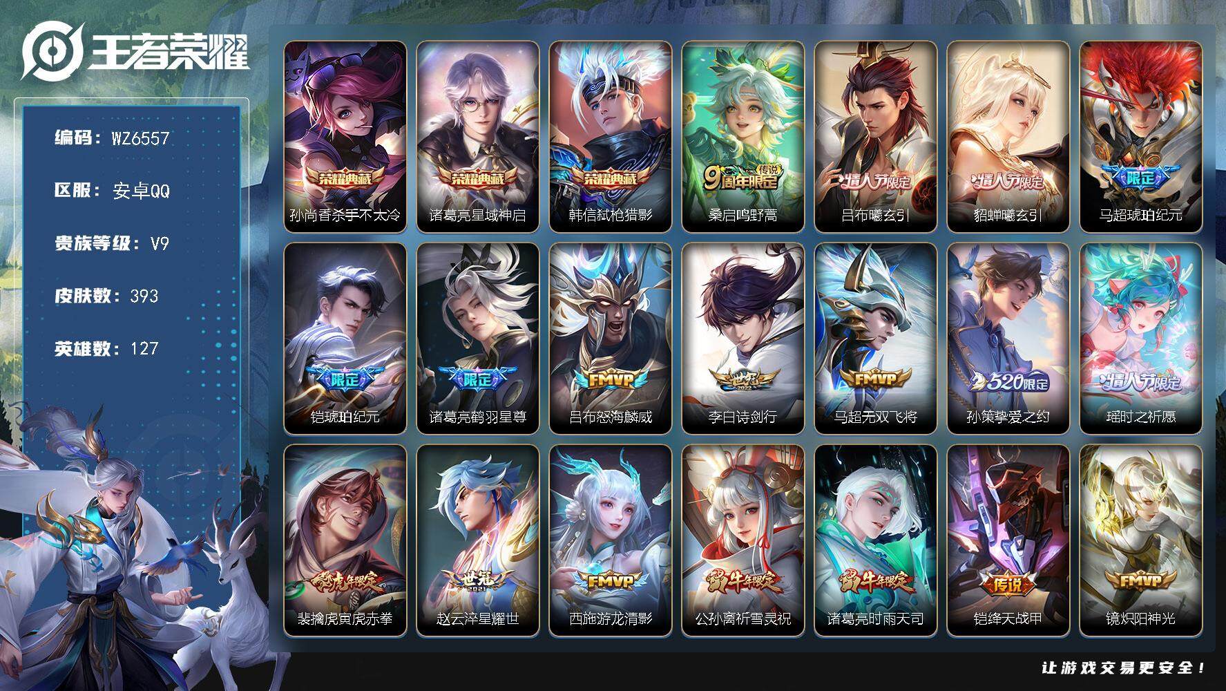 王者荣耀账号安卓QQ安卓Q-V9-永恒钻石V段位-127英雄-393皮肤-3典藏皮肤-31传说-115史诗禁榜
【英雄全皮】：刘禅全皮，钟馗全皮，狂铁全皮，马超全皮，戈娅全皮
【荣耀典藏】：孙尚香杀手不太冷，诸葛亮星域