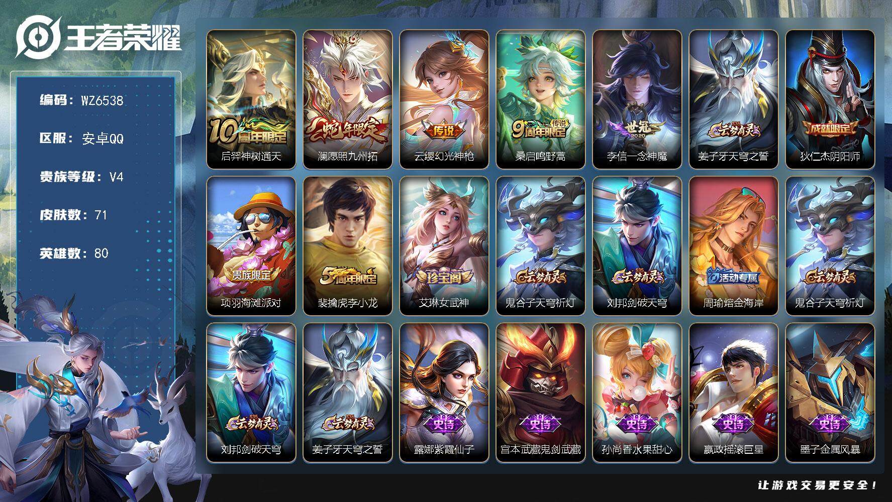 王者荣耀账号安卓QQ安卓Q-V4-永恒钻石I段位-80英雄-71皮肤-5传说-16史诗
【传说皮肤】：后羿神树通天，澜愿照九州拓，云缨幻光神枪，桑启鸣野蒿，李信一念神魔
【限定皮肤】：姜子牙天穹之誓，狄仁杰阴阳师，项羽