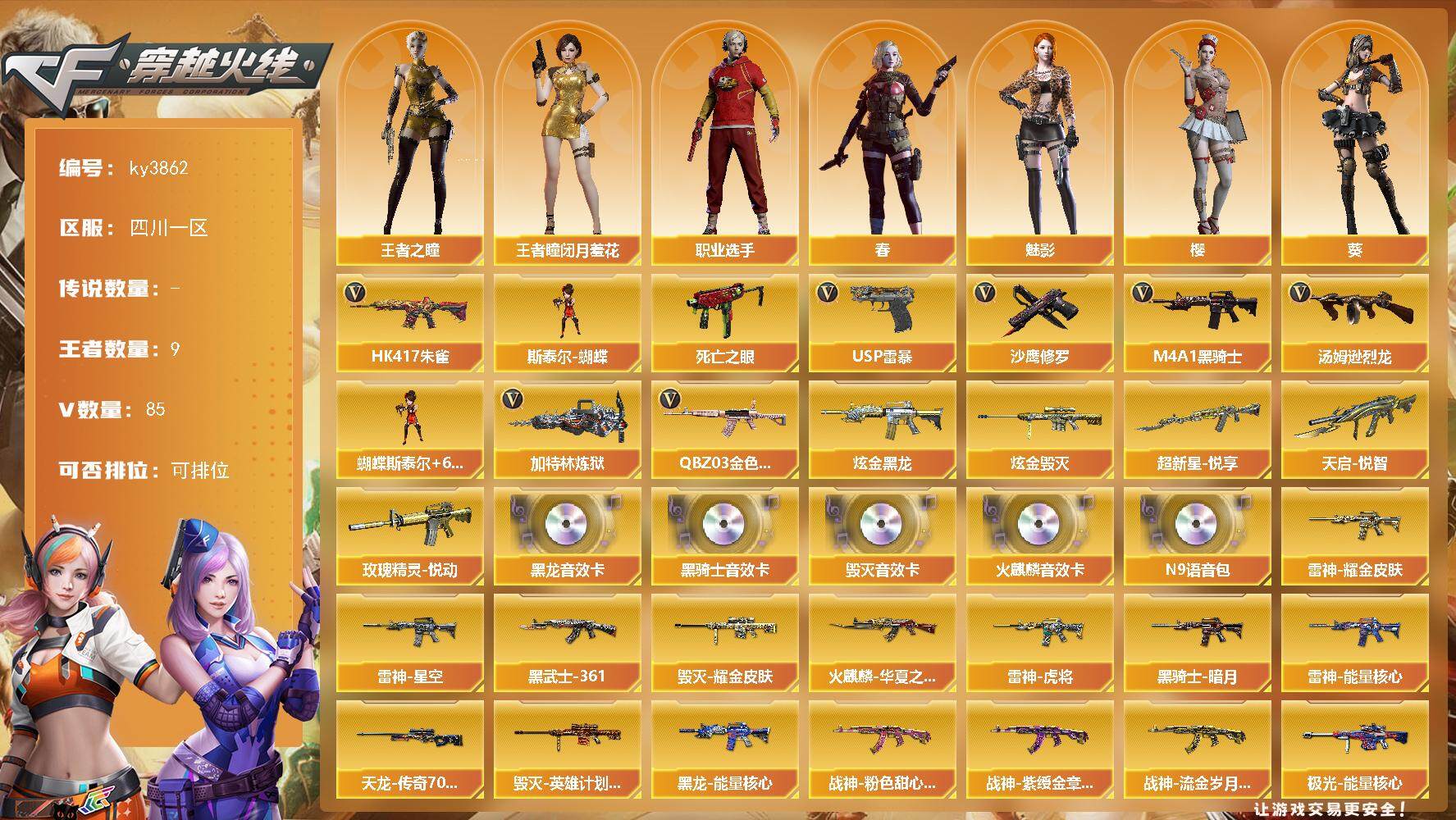 穿越火线账号西部战区四川一区[14199250]四川一区-85V-9王者-2炫金
【热门武器】：QBZ03-金色蔷薇，HK417-朱雀，死亡之眼*3，M4A1-黑骑士，汤姆逊-烈龙*6，加特林-炼狱*5，斯泰尔-蝴蝶，USP-雷
