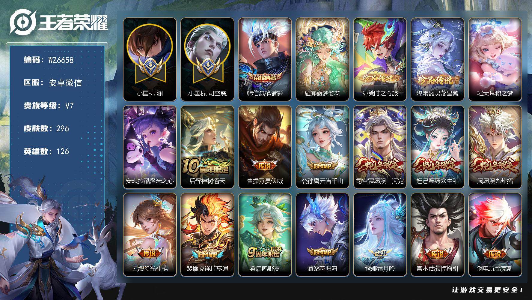 王者荣耀账号安卓VX安卓WX-V7-最强王者段位-126英雄-296皮肤-1典藏皮肤-1珍品无双-4珍品传说-23传说-91史诗1月1号才能换绑
【英雄全皮】：孙权全皮，蒙恬全皮，澜全皮，司空震全皮，空空儿全皮，影全皮