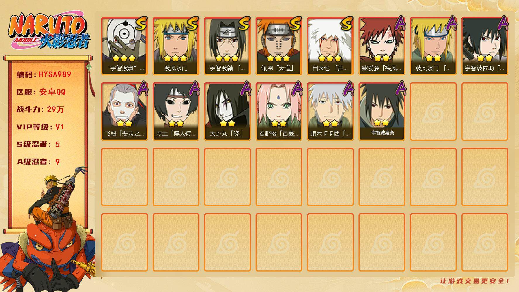 火影忍者账号安卓QQ【HYSA989】V1/战力29W/S忍5/A忍9/通灵兽11/3星自来也「舞之豪杰」/2星春野樱「百豪」/3星宇智波斑「白面具」/2星我爱罗「疾风传」/2星飞段「恶灵之影」/2星黑土「博人传」/3