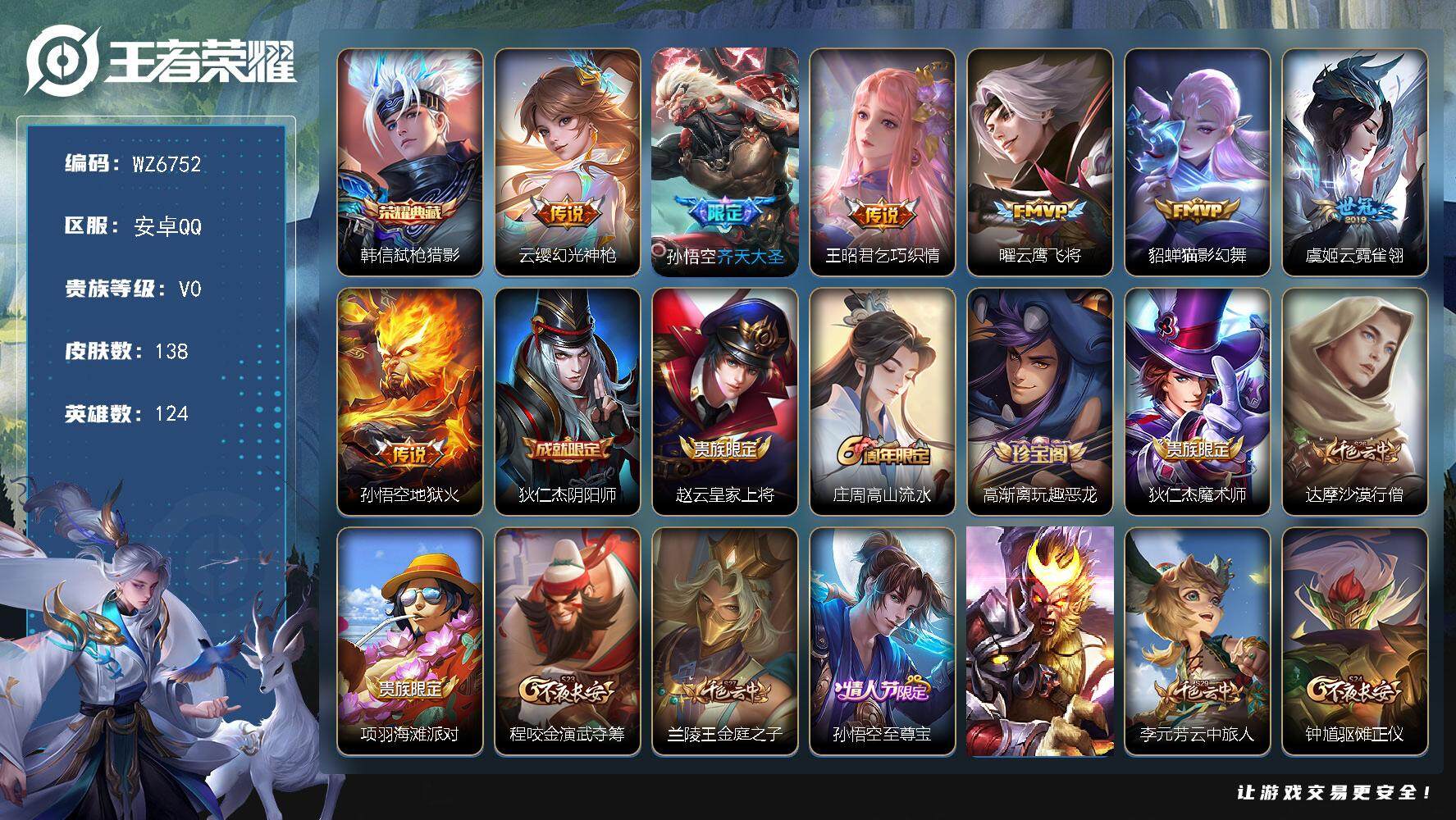 王者荣耀账号安卓QQ安卓Q-V0-尊贵铂金I段位-124英雄-138皮肤-1典藏皮肤-7传说-25史诗
【荣耀典藏】：韩信弑枪猎影
【传说皮肤】：云缨幻光神枪，孙悟空齐天大圣，王昭君乞巧织情，曜云鹰飞将，貂蝉猫影幻舞，