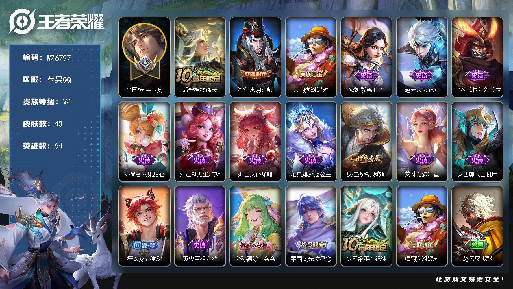 王者荣耀账号苹果QQ【小国标莱西奥】V4-最强王者段位-64英雄-40皮肤-1传说-15史诗
【英雄全皮】：莱西奥全皮
【传说皮肤】：后羿神树通天
【限定皮肤】：狄仁杰阴阳师，项羽海滩派对
【史诗皮肤】：露娜紫霞仙子，