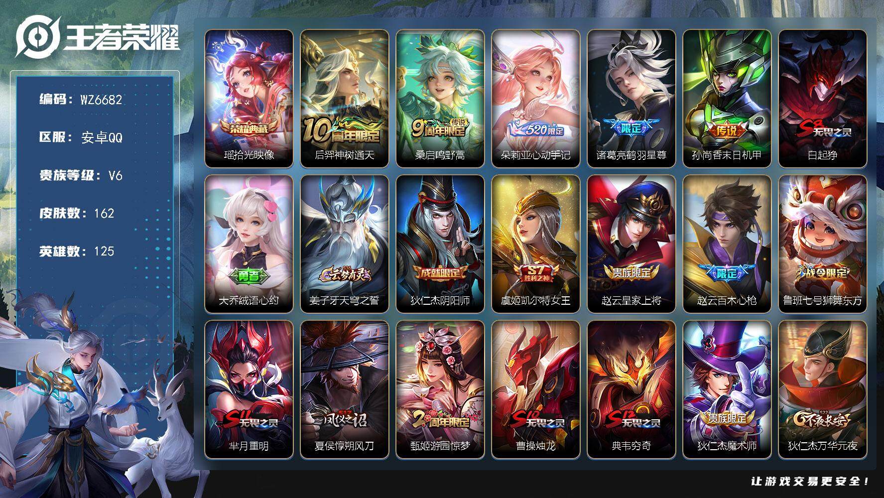 王者荣耀账号安卓QQ安卓Q-V6-最强王者段位-125英雄-162皮肤-1典藏皮肤-5传说-36史诗
【英雄全皮】：影全皮
【荣耀典藏】：瑶拾光映像
【传说皮肤】：后羿神树通天，桑启鸣野蒿，朵莉亚心动手记，诸葛亮鹤羽星
