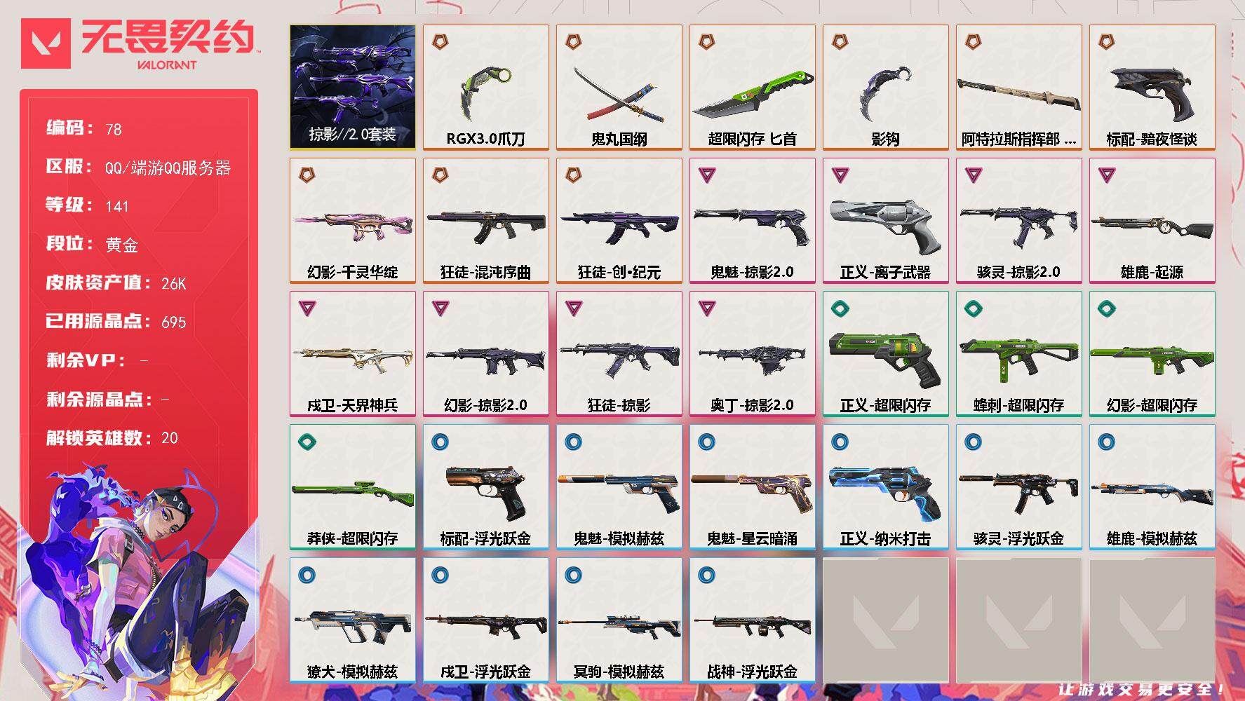 无畏契约账号QQ【LX28474】【20英雄44皮肤】【9*传奇武器8卓越】 
【套装】：掠影//2.0套装
【英雄】：幻棱，炼狱，维斯，暮蝶，钛狐，壹决，铁臂，捷风，雷兹，不死鸟，贤者，猎枭，蝰蛇，零，芮娜，尚勃