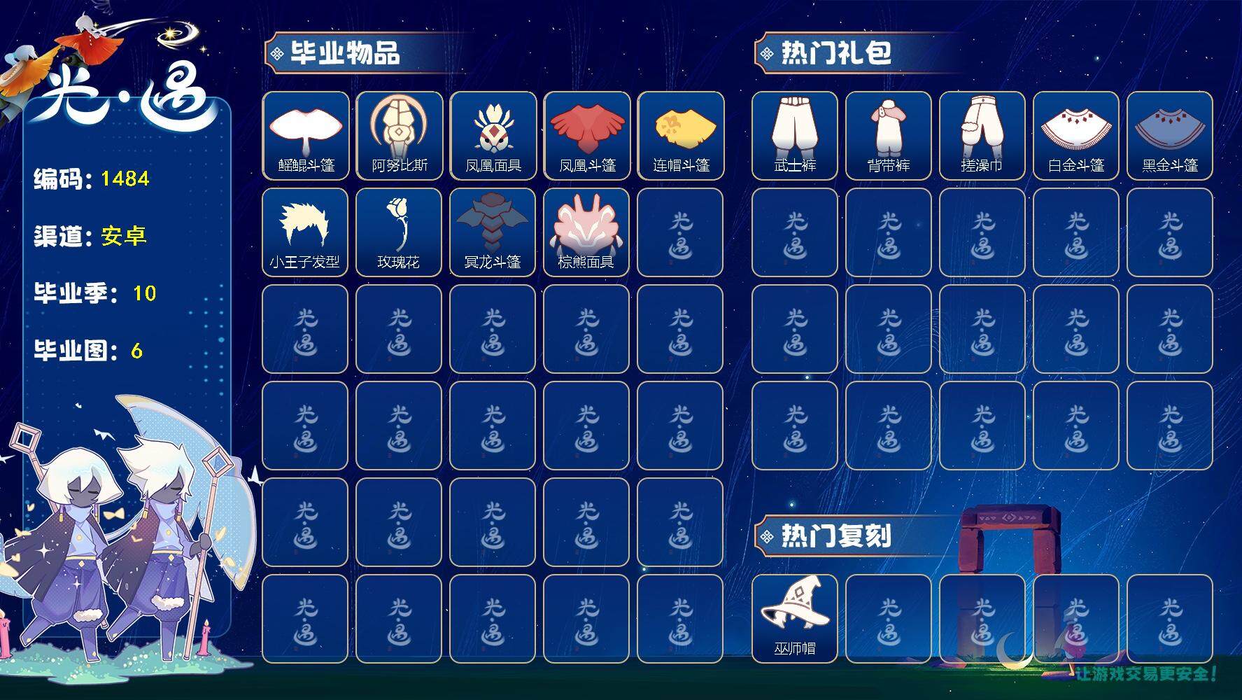 光遇账号安卓官服阿努比斯巫师帽白枭蝙蝠套装音韵吉他武士裤蛛网斗篷玫瑰花篝火点心"资源：蜡烛103 爱心90 翼11
已毕业地图：晨岛 云野 雨林 霞谷 暮土 禁阁
毕业季节：圣岛季 预言季 梦想季 集结季 小王子季