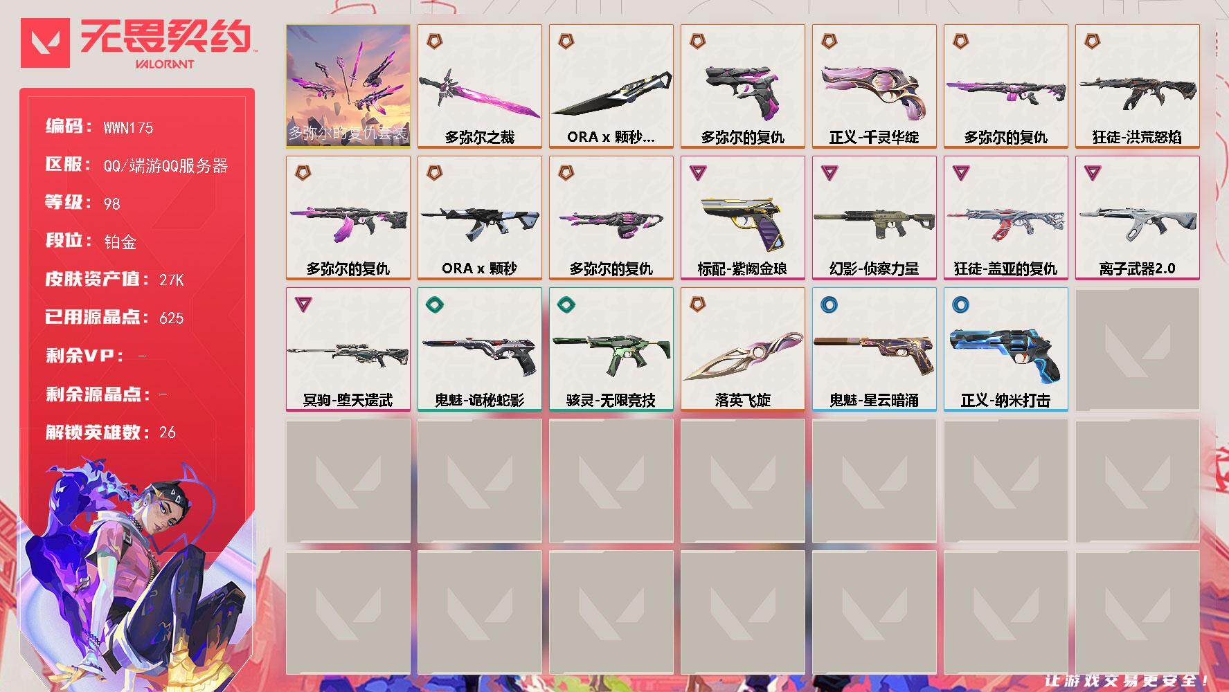 无畏契约账号QQ【WWN175】终极*9/传奇*1/卓越*5/皮肤*28/等级*98/段位:铂金/多弥尔的复仇套装/幻棱/炼狱/维斯/暮蝶/钛狐/壹决/铁臂/捷风/雷兹/幽影/不死鸟/贤者/猎枭/零/芮娜/奇乐/尚