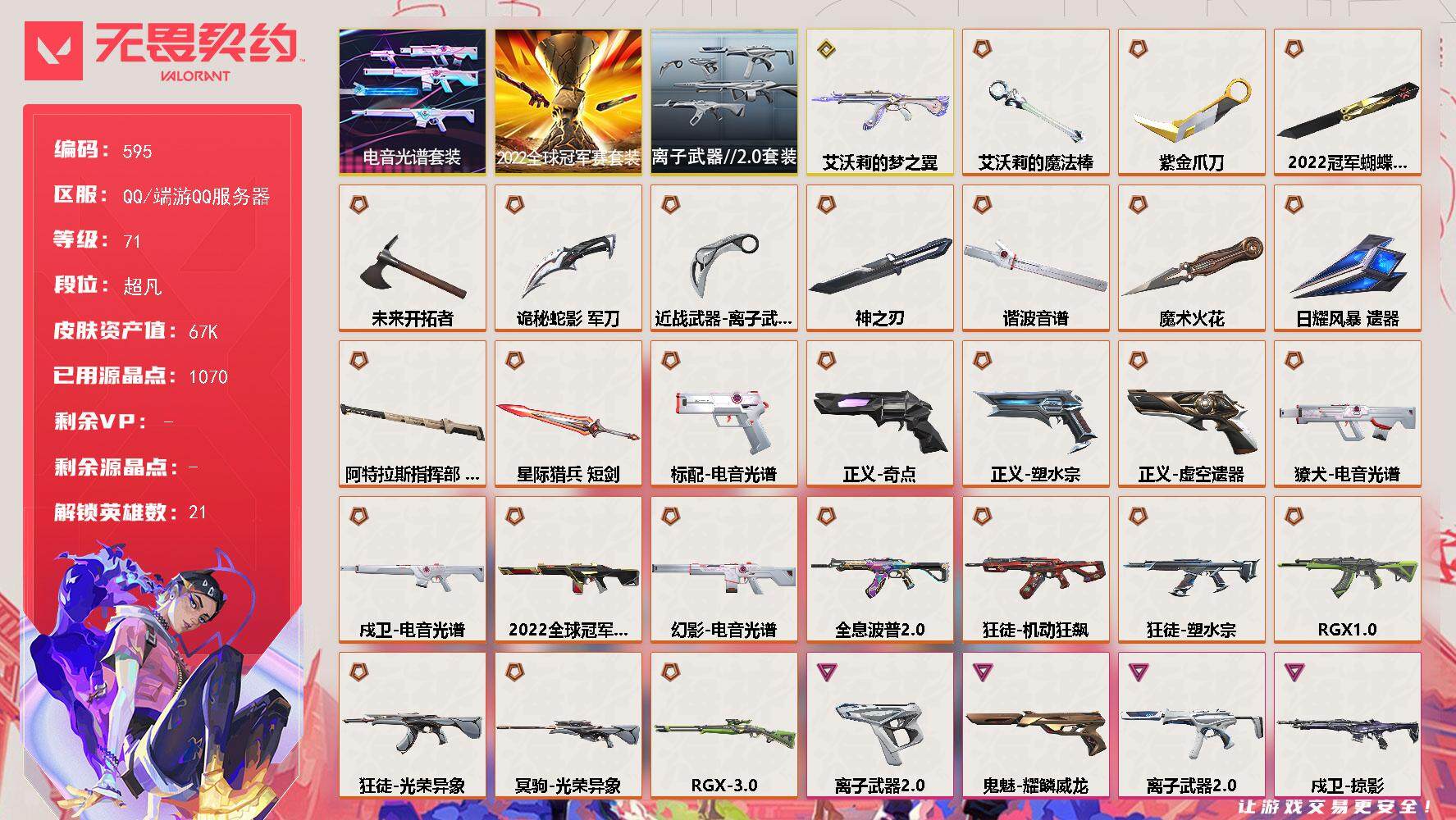 无畏契约账号QQ[14435974]【套装】：2022全球冠军赛套装，电音光谱套装，离子武器//2.0套装
【英雄】：幻棱，炼狱，维斯，暮蝶，壹决，铁臂，捷风，雷兹，幽影，不死鸟，贤者，猎枭，零，芮娜，奇乐，尚勃勒，